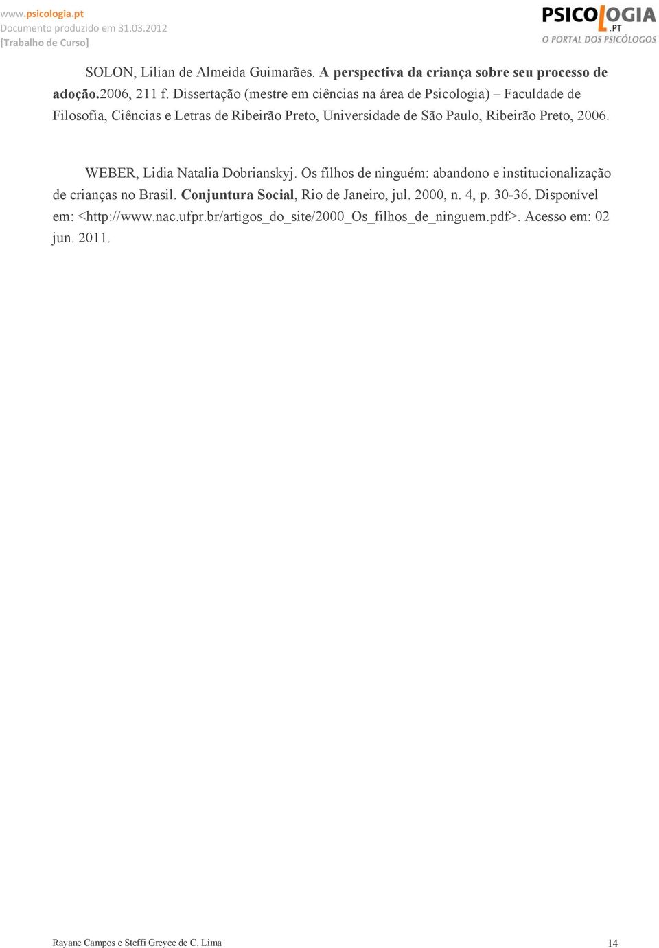 Ribeirão Preto, 2006. WEBER, Lidia Natalia Dobrianskyj. Os filhos de ninguém: abandono e institucionalização de crianças no Brasil.