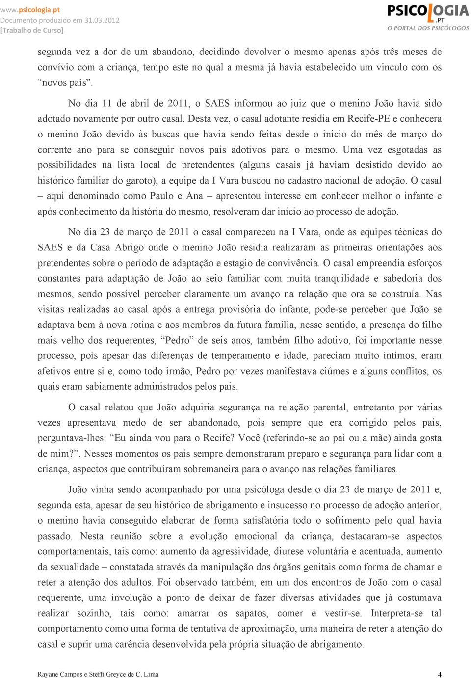 Desta vez, o casal adotante residia em Recife-PE e conhecera o menino João devido às buscas que havia sendo feitas desde o inicio do mês de março do corrente ano para se conseguir novos pais adotivos