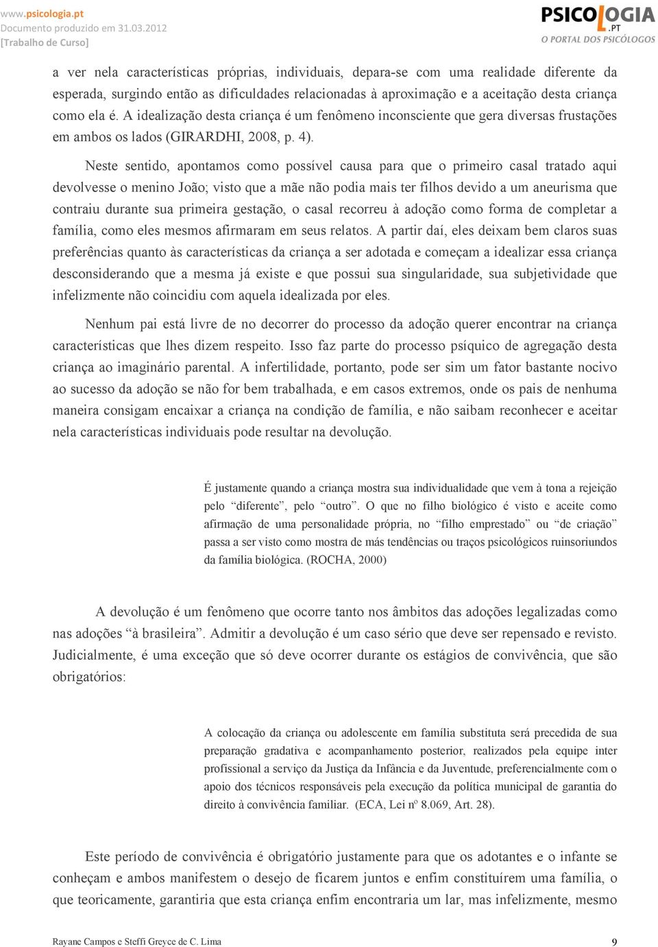 Neste sentido, apontamos como possível causa para que o primeiro casal tratado aqui devolvesse o menino João; visto que a mãe não podia mais ter filhos devido a um aneurisma que contraiu durante sua