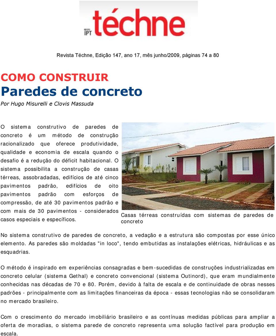 O sistema possibilita a construção de casas térreas, assobradadas, edifícios de até cinco pavimentos padrão, edifícios de oito pavimentos padrão com esforços de compressão, de até 30 pavimentos