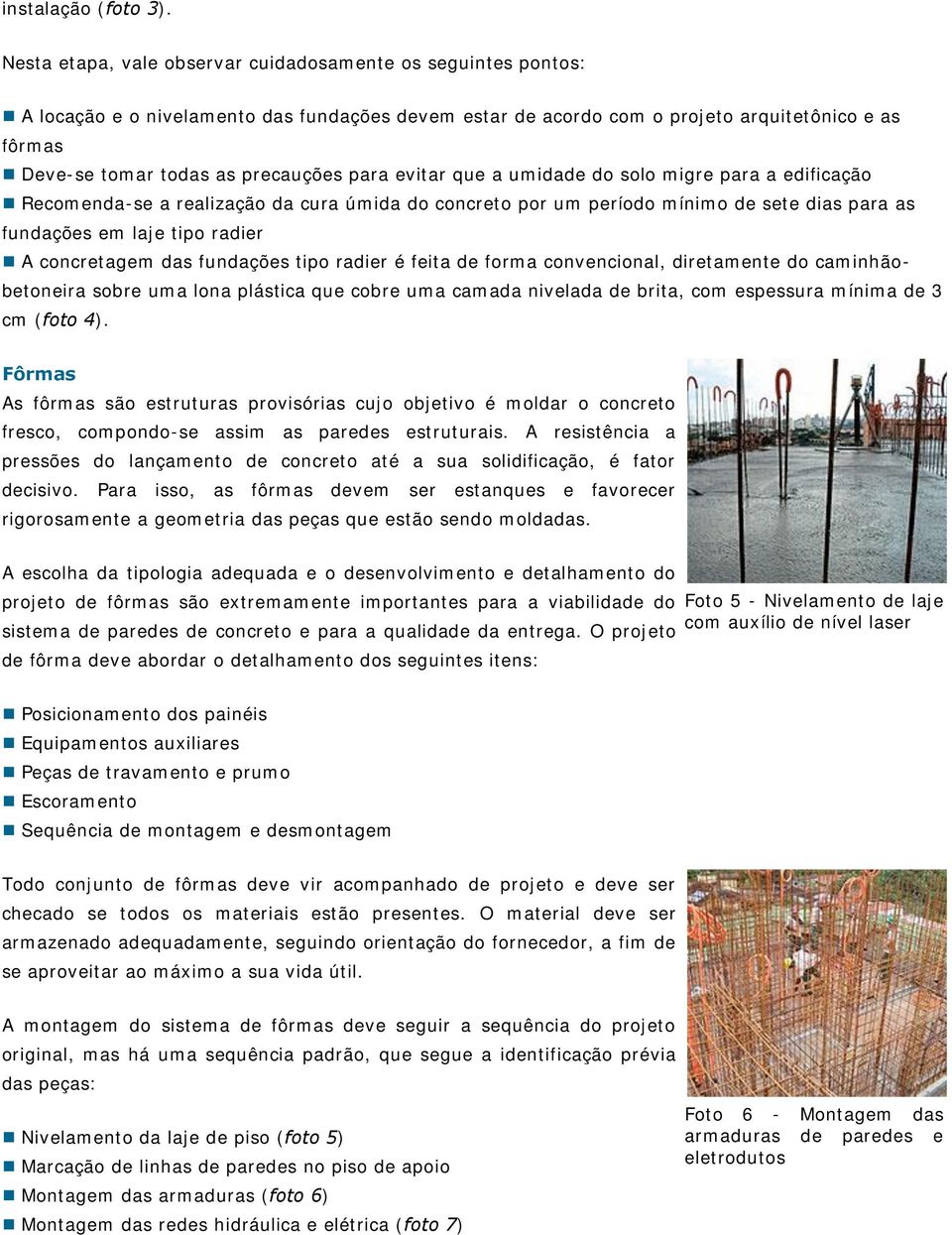 para evitar que a umidade do solo migre para a edificação Recomenda-se a realização da cura úmida do concreto por um período mínimo de sete dias para as fundações em laje tipo radier A concretagem