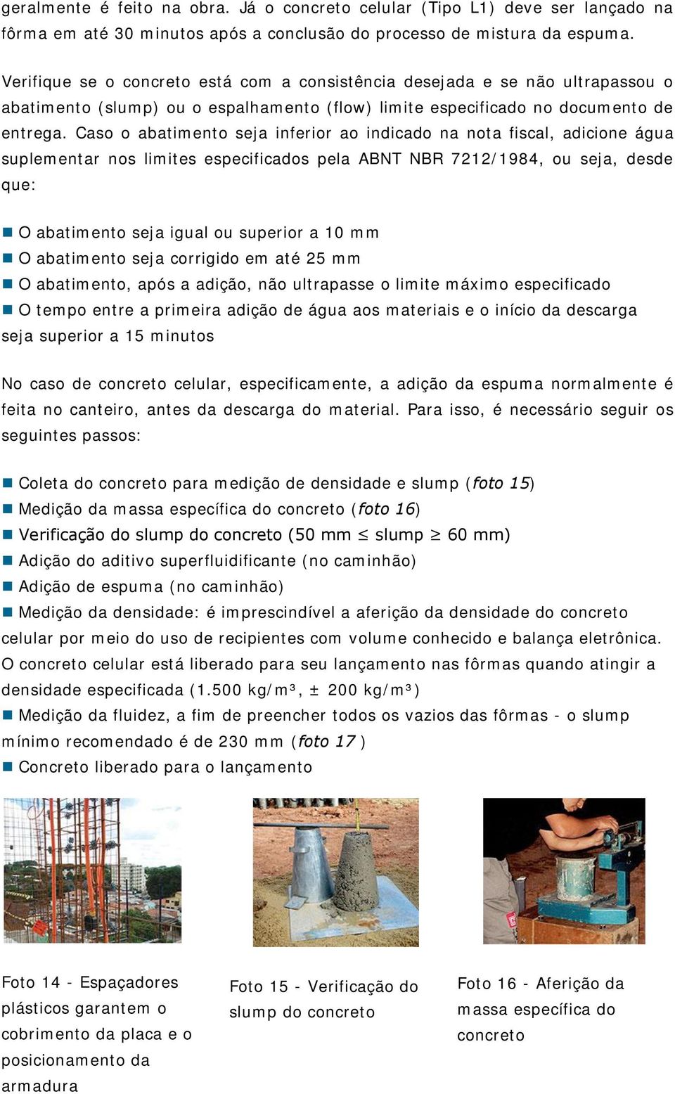 Caso o abatimento seja inferior ao indicado na nota fiscal, adicione água suplementar nos limites especificados pela ABNT NBR 7212/1984, ou seja, desde que: O abatimento seja igual ou superior a 10