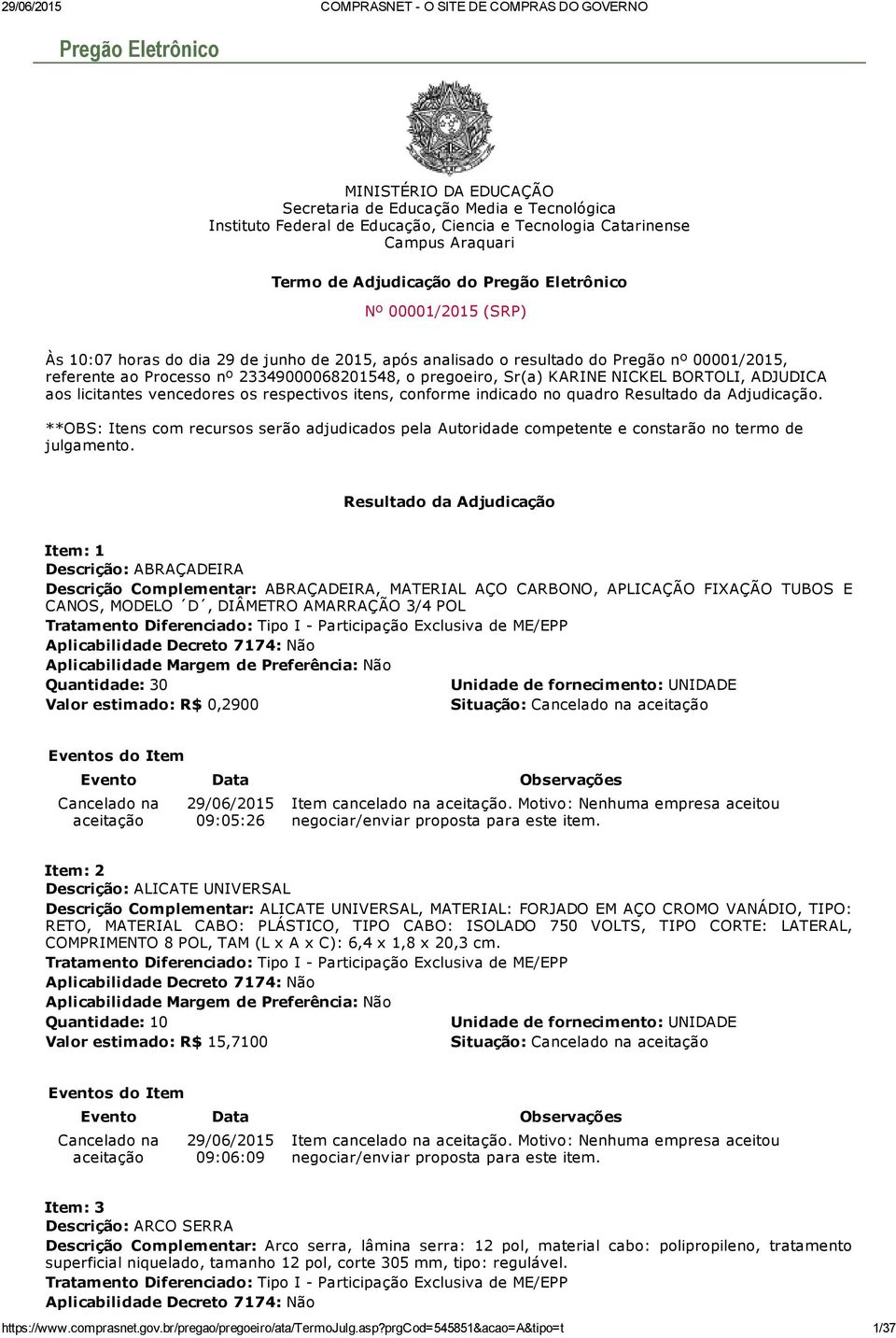 23349000068201548, o pregoeiro, Sr(a) KARINE NICKEL BORTOLI, ADJUDICA aos licitantes vencedores os respectivos itens, conforme indicado no quadro Resultado da Adjudicação.