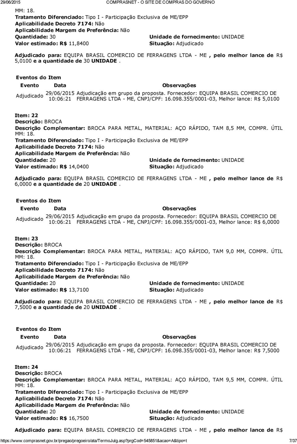 10:06:21 Adjudicação em grupo da proposta. Fornecedor: EQUIPA BRASIL COMERCIO DE FERRAGENS LTDA ME, CNPJ/CPF: 16.098.