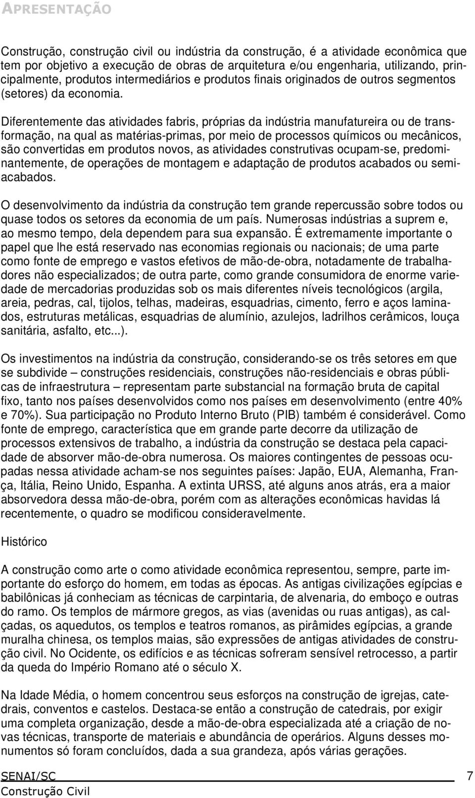 Diferentemente das atividades fabris, próprias da indústria manufatureira ou de transformação, na qual as matérias-primas, por meio de processos químicos ou mecânicos, são convertidas em produtos