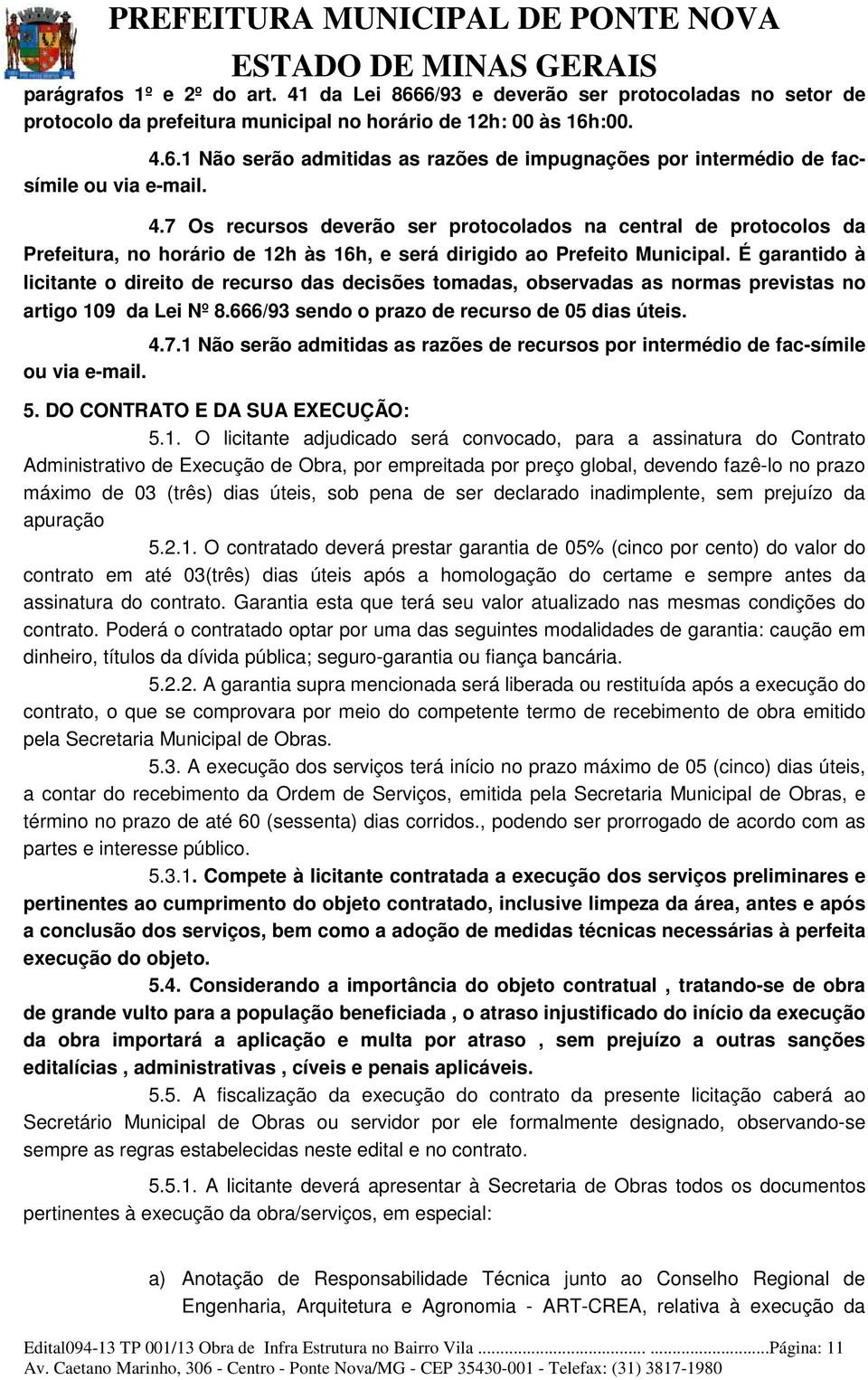 É garantido à licitante o direito de recurso das decisões tomadas, observadas as normas previstas no artigo 109 da Lei Nº 8.666/93 sendo o prazo de recurso de 05 dias úteis. 4.7.