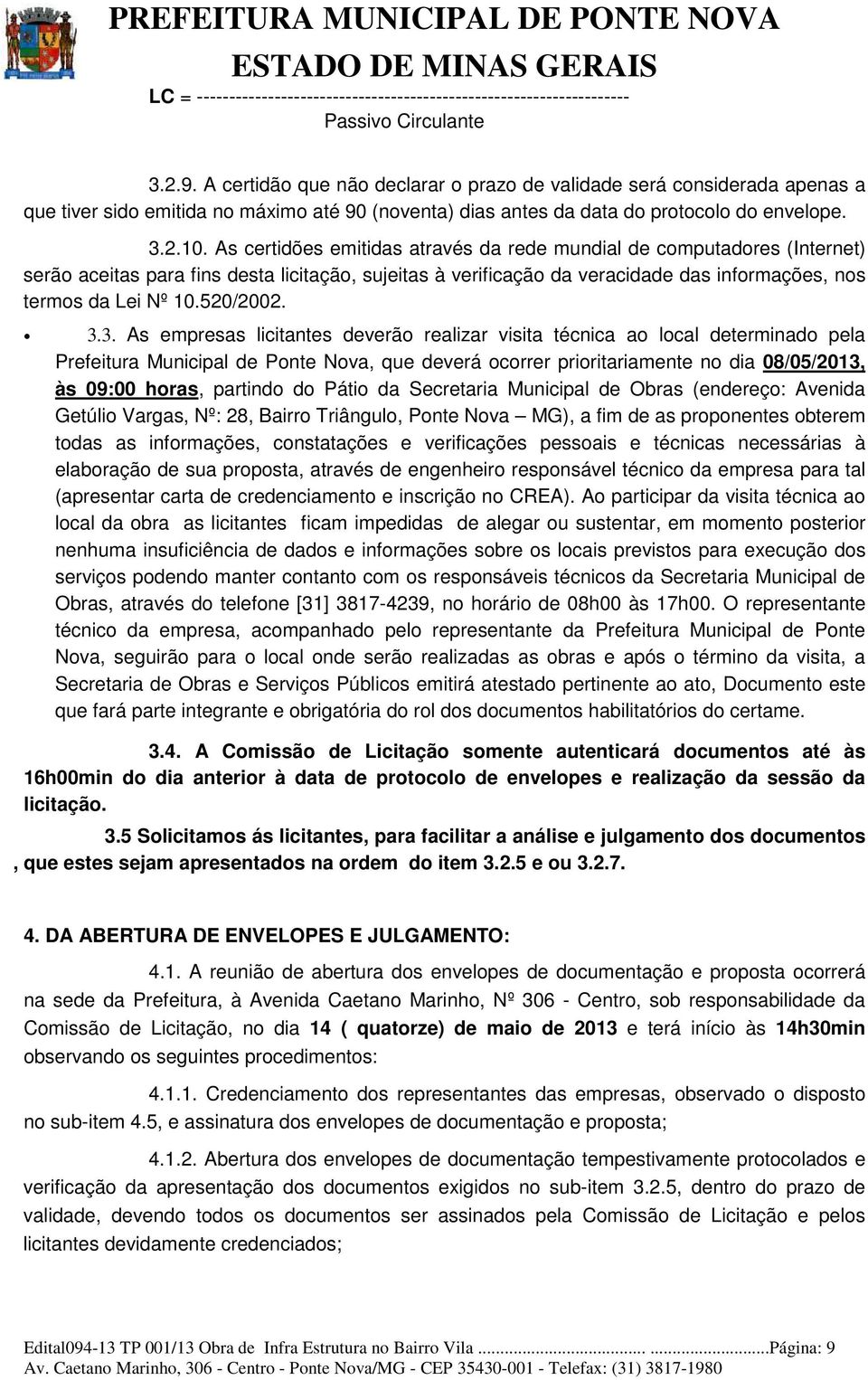 As certidões emitidas através da rede mundial de computadores (Internet) serão aceitas para fins desta licitação, sujeitas à verificação da veracidade das informações, nos termos da Lei Nº 10.