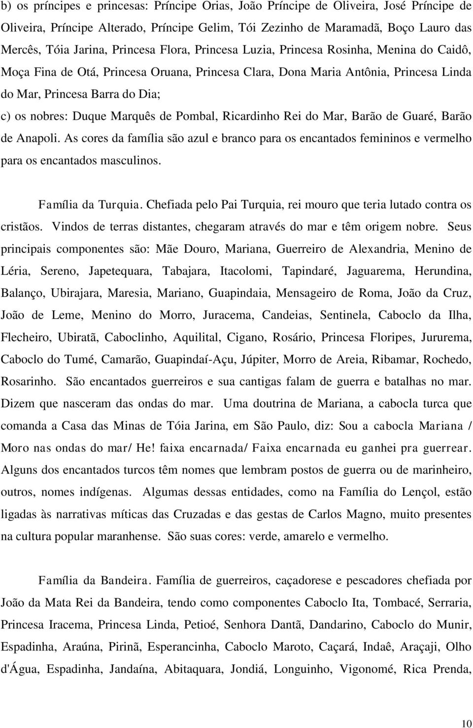 Duque Marquês de Pombal, Ricardinho Rei do Mar, Barão de Guaré, Barão de Anapoli. As cores da família são azul e branco para os encantados femininos e vermelho para os encantados masculinos.