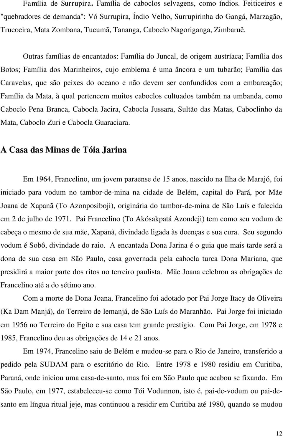 Outras famílias de encantados: Família do Juncal, de origem austríaca; Família dos Botos; Família dos Marinheiros, cujo emblema é uma âncora e um tubarão; Família das Caravelas, que são peixes do