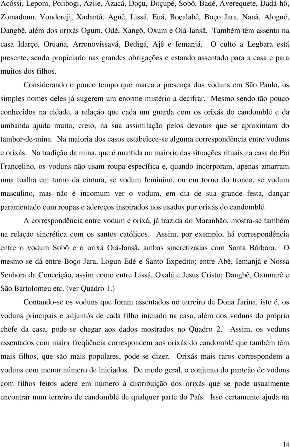 O culto a Legbara está presente, sendo propiciado nas grandes obrigações e estando assentado para a casa e para muitos dos filhos.