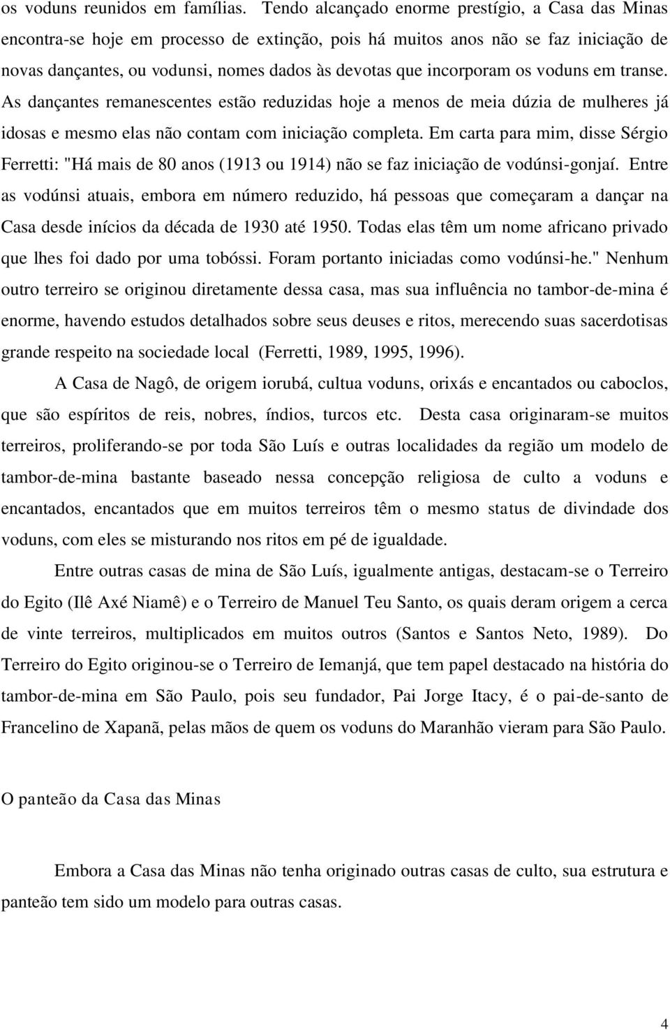 incorporam os voduns em transe. As dançantes remanescentes estão reduzidas hoje a menos de meia dúzia de mulheres já idosas e mesmo elas não contam com iniciação completa.