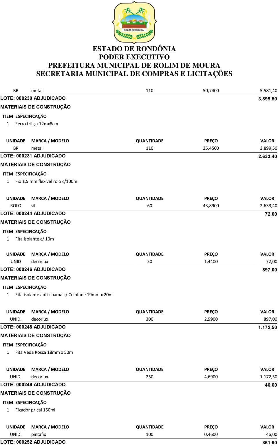 633,40 LOTE: 000244 ADJUDICADO 72,00 1 Fita isolante c/ 10m UNID decorlux 50 1,4400 72,00 LOTE: 000246 ADJUDICADO 897,00 1 Fita isolante anti-chama c/