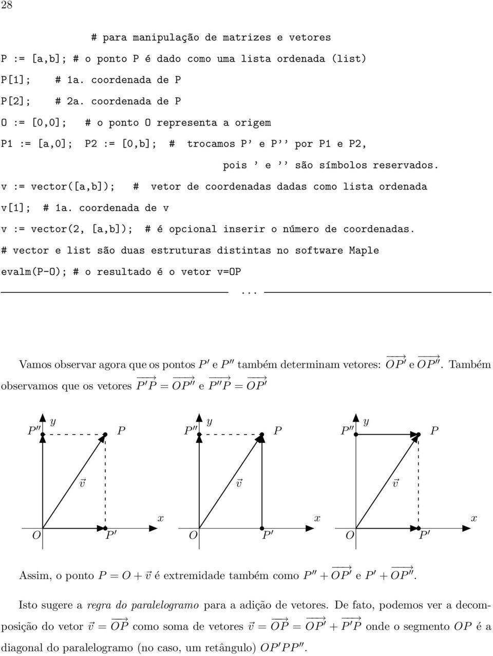 v := vector([a,b]); # vetor de coordenadas dadas como lista ordenada v[1]; # 1a. coordenada de v v := vector(2, [a,b]); # é opcional inserir o número de coordenadas.