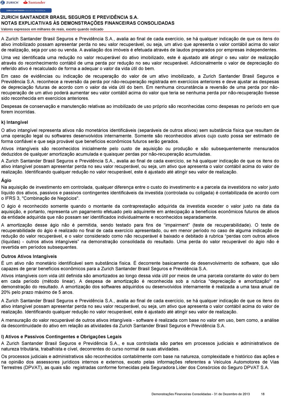 A avaliação dos imóveis é efetuada através de laudos preparados por empresas independentes.