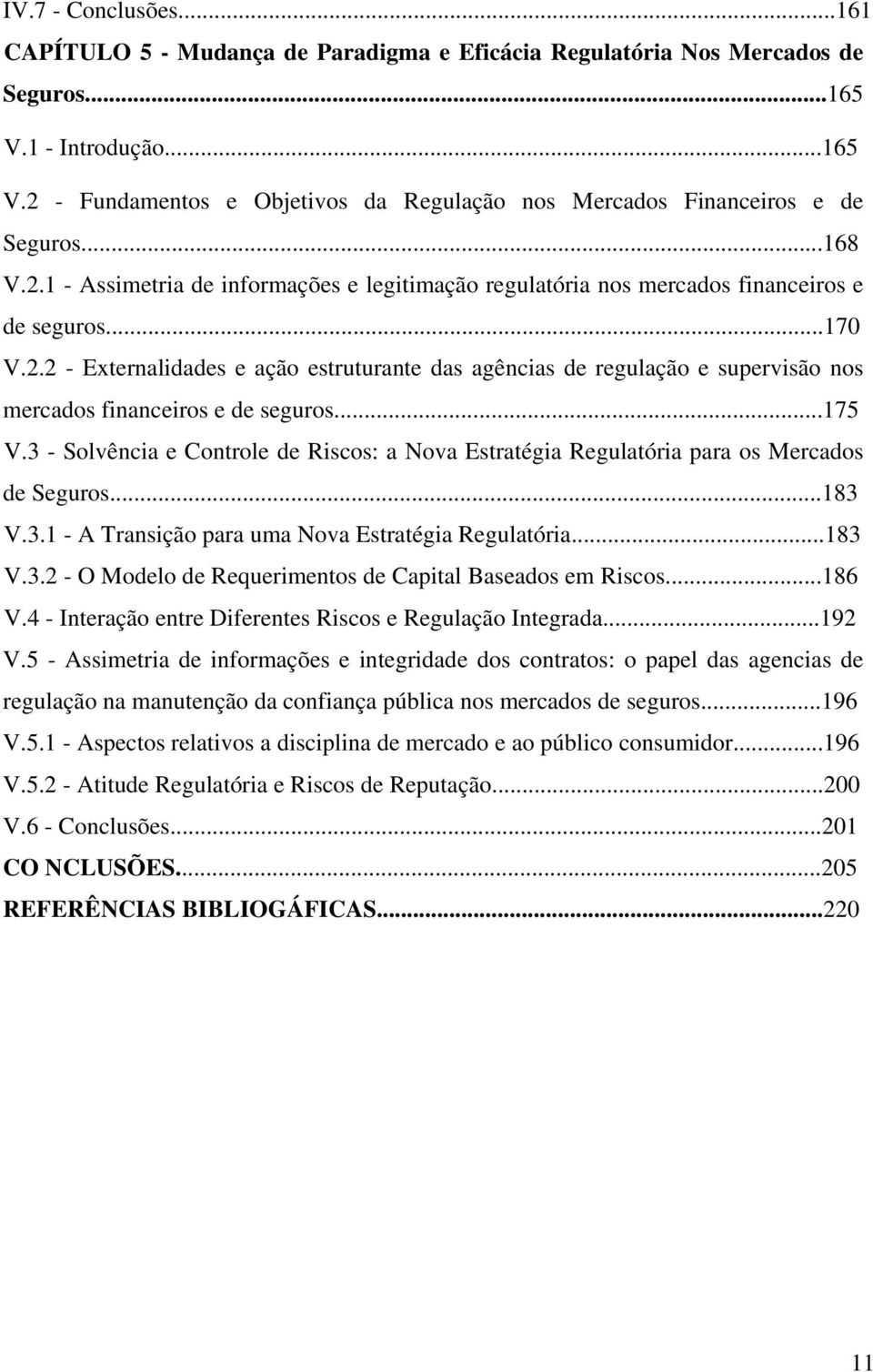 ..175 V.3 - Solvência e Controle de Riscos: a Nova Estratégia Regulatória para os Mercados de Seguros...183 V.3.1 - A Transição para uma Nova Estratégia Regulatória...183 V.3.2 - O Modelo de Requerimentos de Capital Baseados em Riscos.