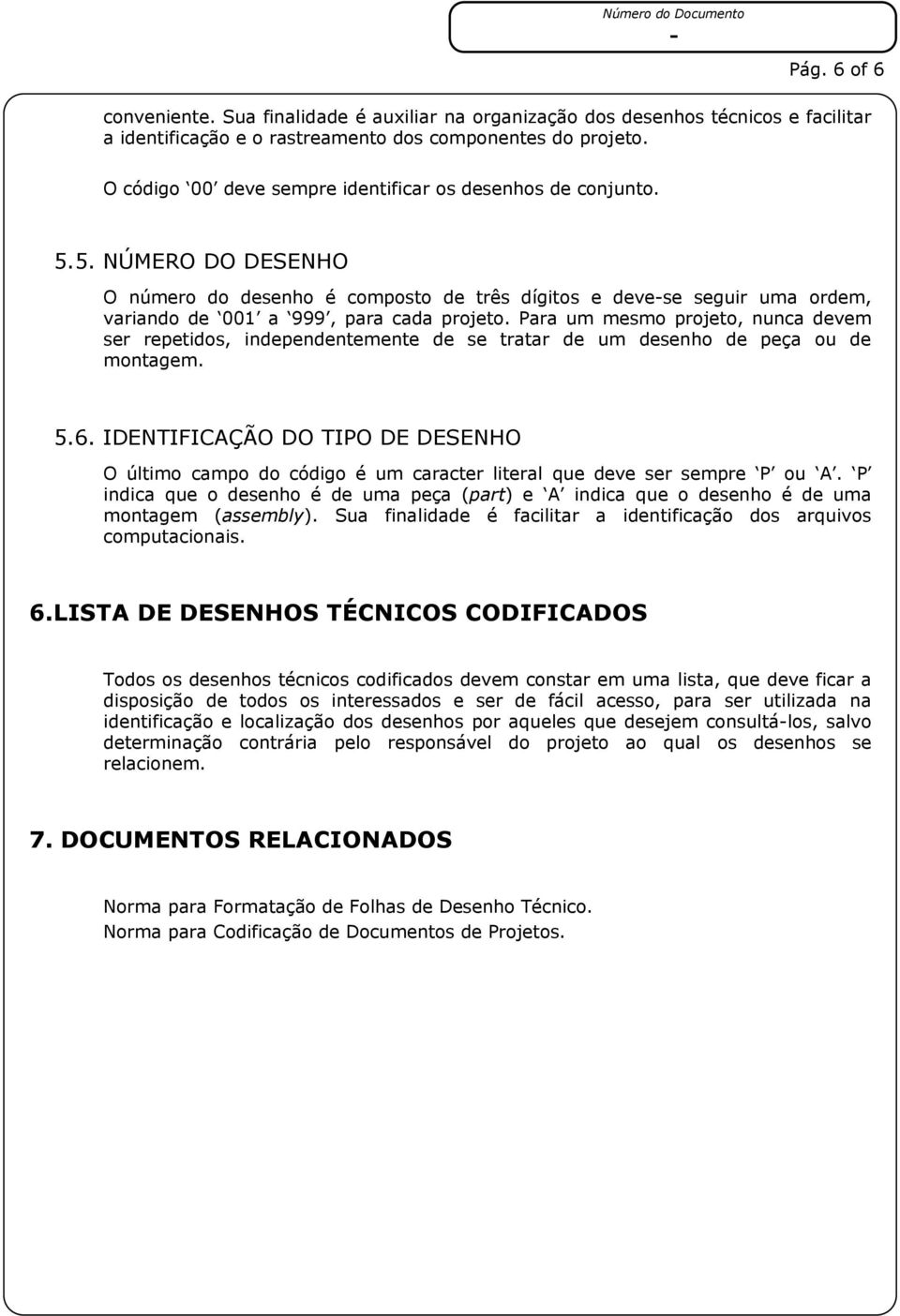 Para um mesmo projeto, nunca devem ser repetidos, independentemente de se tratar de um desenho de peça ou de montagem. 5.6.