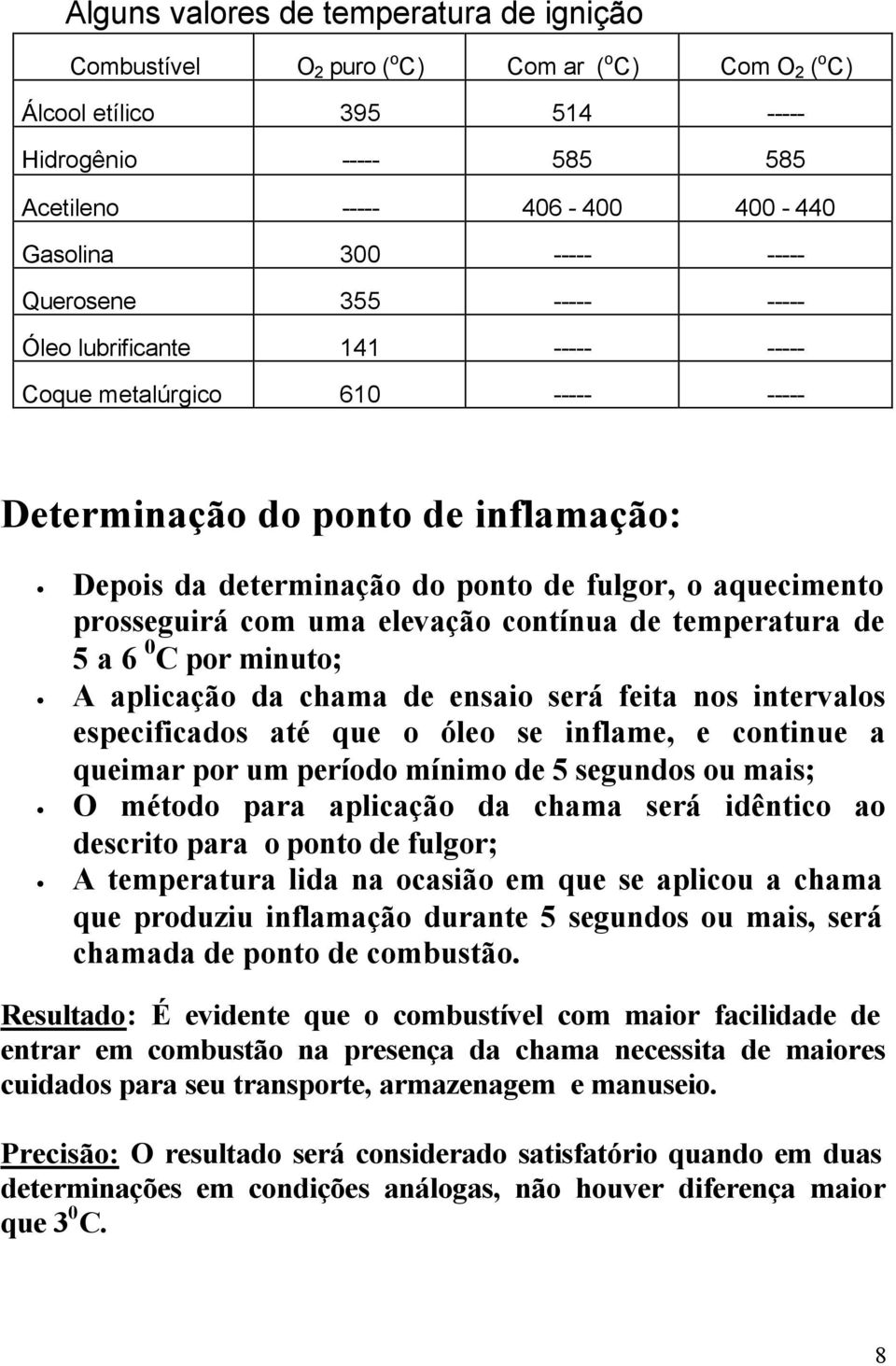 prosseguirá com uma elevação contínua de temperatura de 5 a 6 0 C por minuto; A aplicação da chama de ensaio será feita nos intervalos especificados até que o óleo se inflame, e continue a queimar