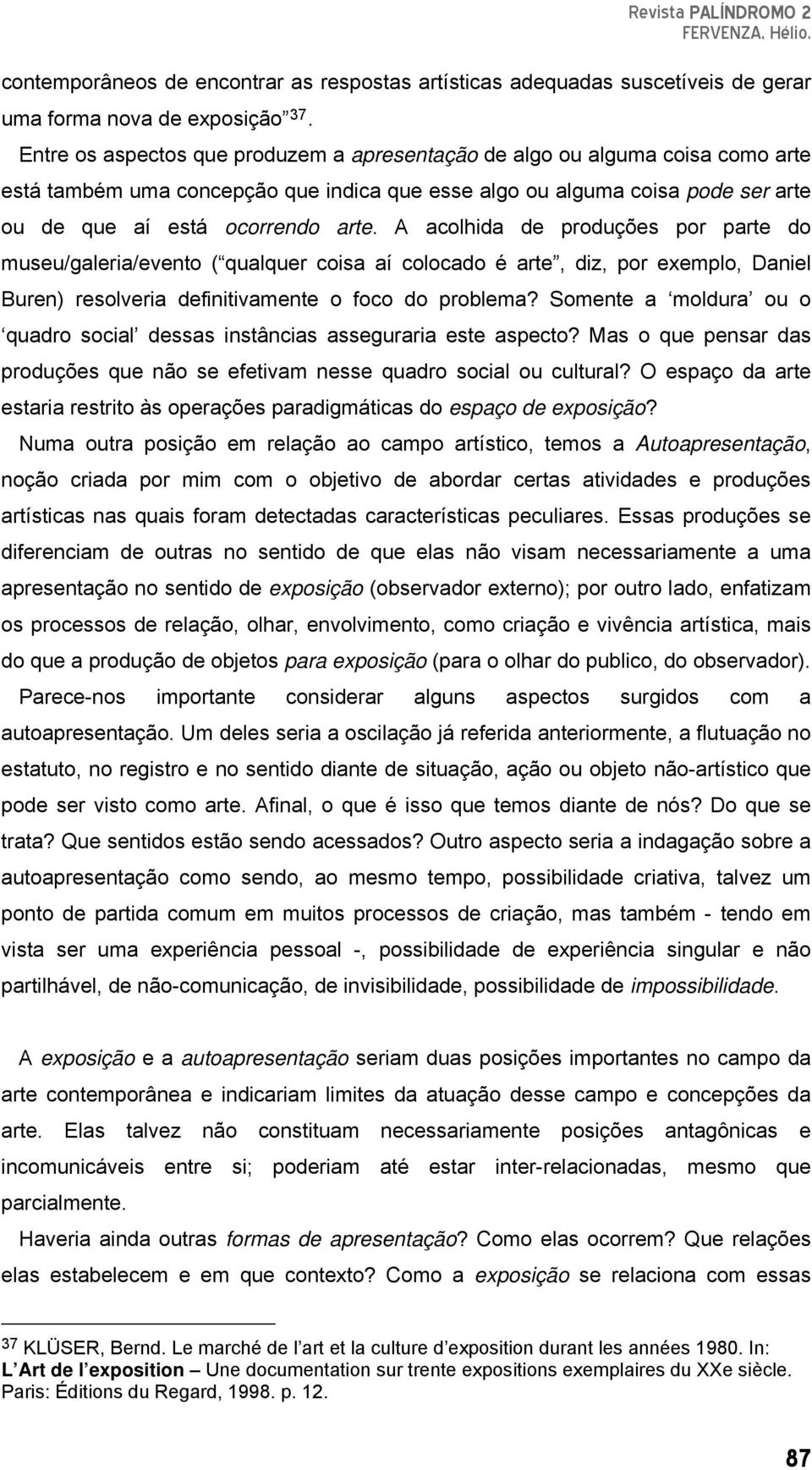 A acolhida de produções por parte do museu/galeria/evento ( qualquer coisa aí colocado é arte, diz, por exemplo, Daniel Buren) resolveria definitivamente o foco do problema?