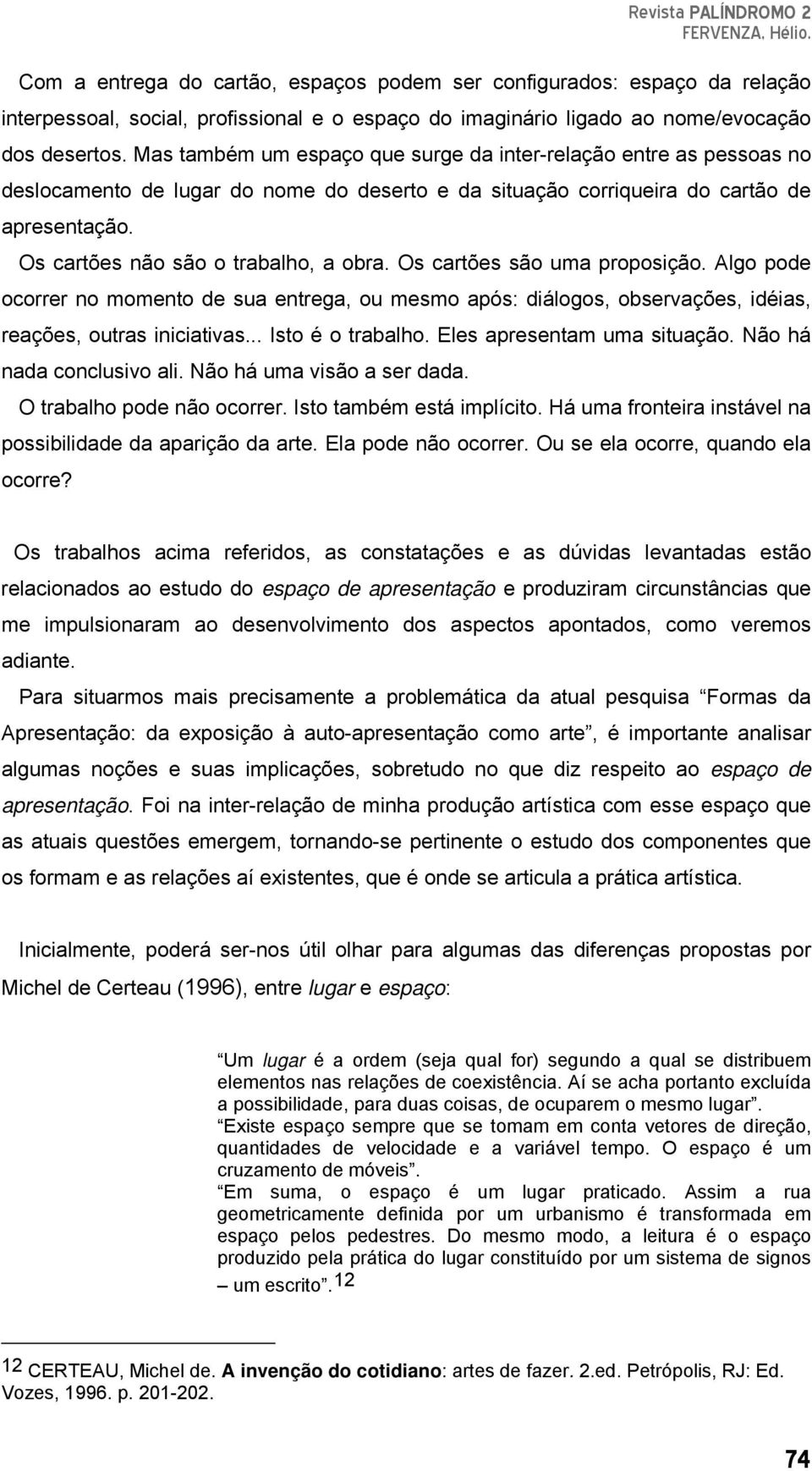 Os cartões são uma proposição. Algo pode ocorrer no momento de sua entrega, ou mesmo após: diálogos, observações, idéias, reações, outras iniciativas... Isto é o trabalho.