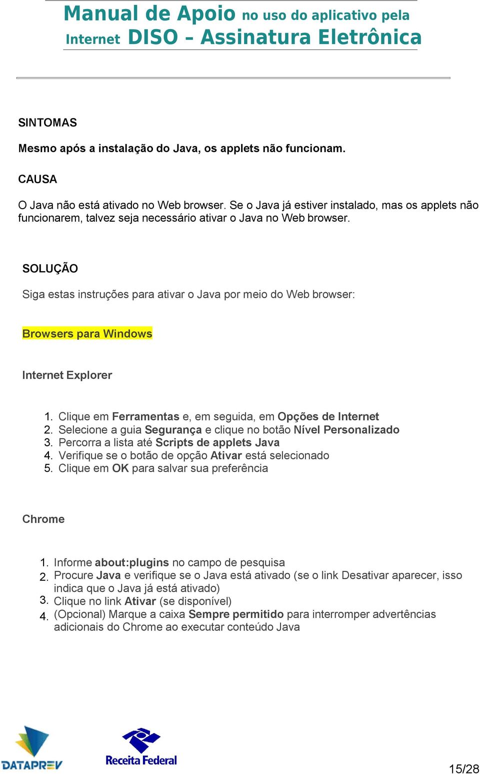 SOLUÇÃO Siga estas instruções para ativar o Java por meio do Web browser: Browsers para Windows Internet Explorer 1. Clique em Ferramentas e, em seguida, em Opções de Internet 2.