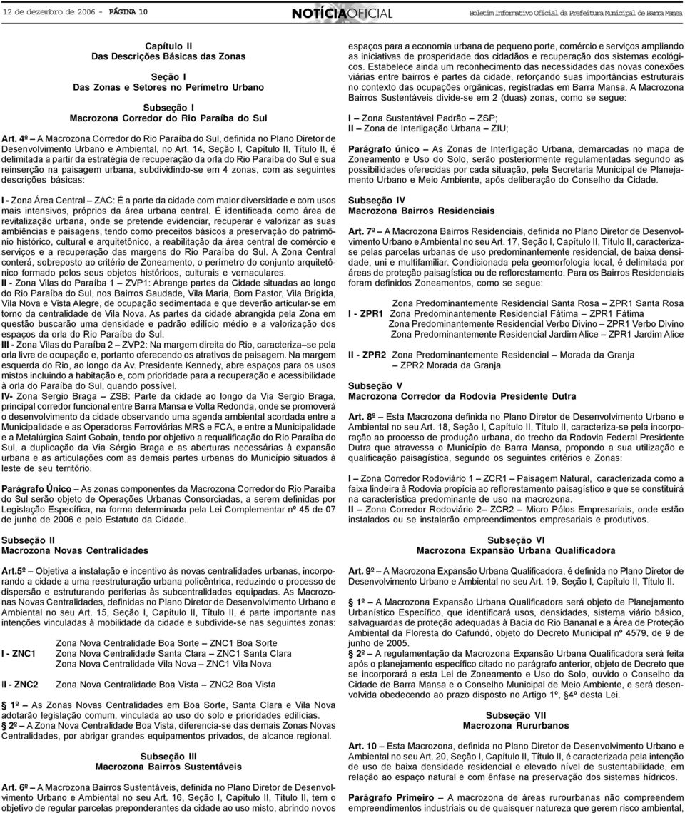 14, Seção I, Capítulo II, Título II, é delimitada a partir da estratégia de recuperação da orla do Rio Paraíba do Sul e sua reinserção na paisagem urbana, subdividindo-se em 4 zonas, com as seguintes