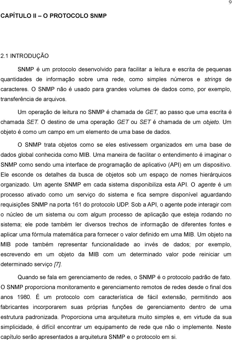 O SNMP não é usado para grandes volumes de dados como, por exemplo, transferência de arquivos. Um operação de leitura no SNMP é chamada de GET, ao passo que uma escrita é chamada SET.