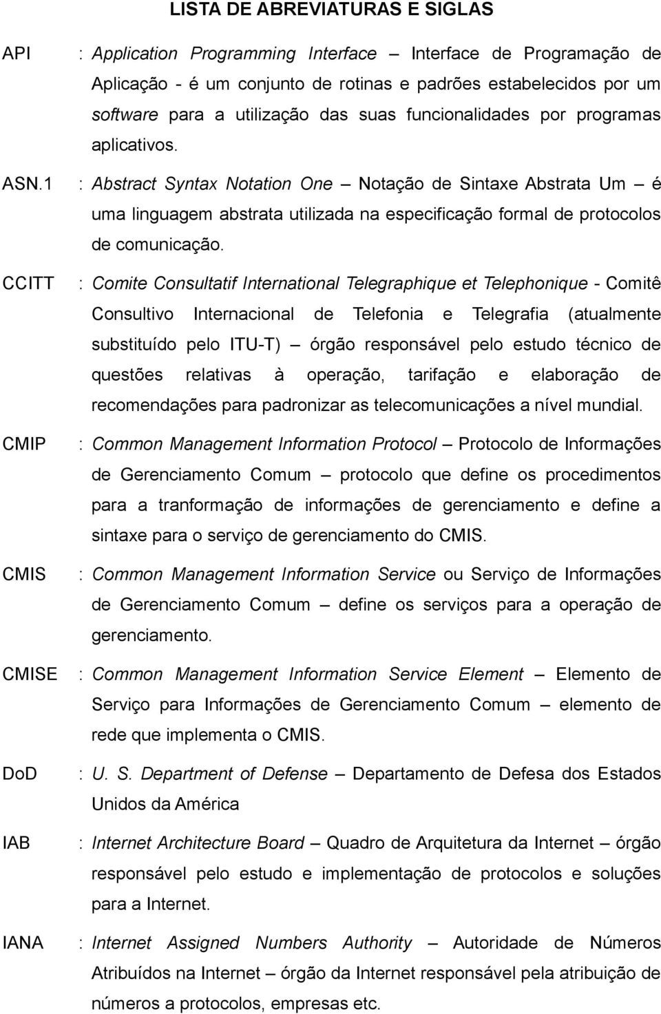 suas funcionalidades por programas aplicativos. : Abstract Syntax Notation One Notação de Sintaxe Abstrata Um é uma linguagem abstrata utilizada na especificação formal de protocolos de comunicação.