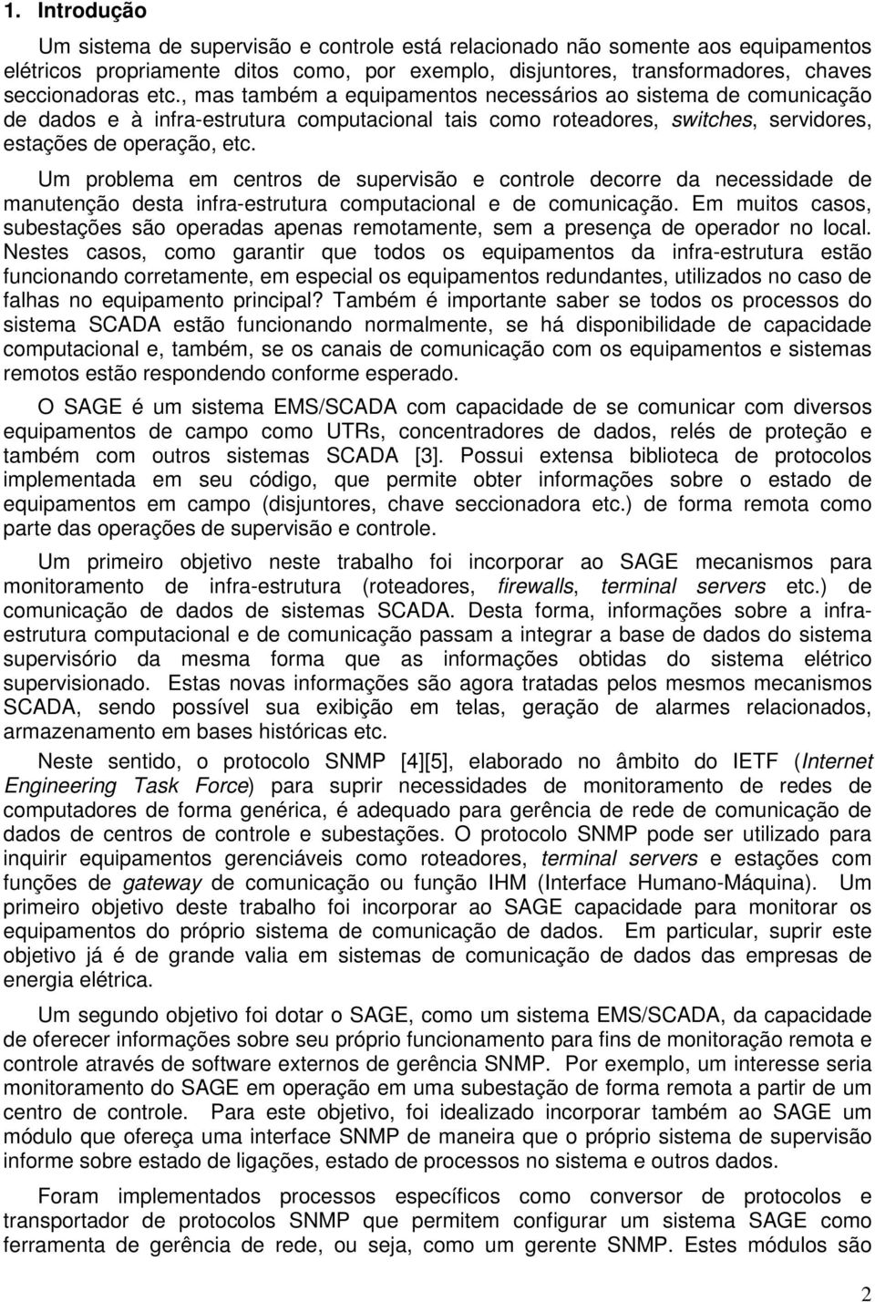 Um problema em centros de supervisão e controle decorre da necessidade de manutenção desta infra-estrutura computacional e de comunicação.