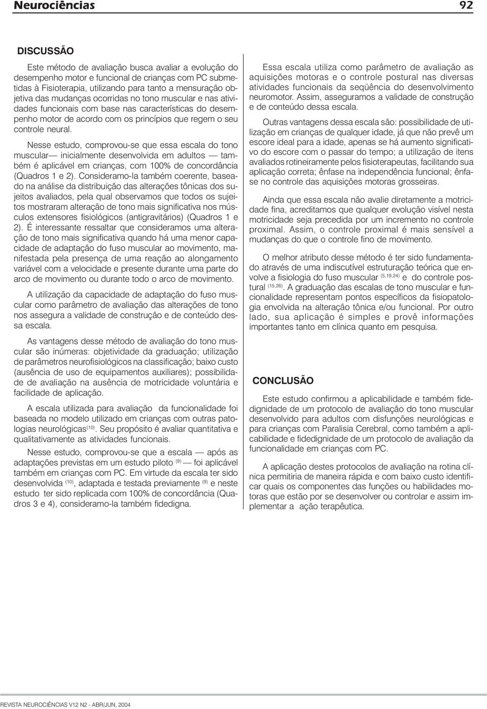 Nesse estudo, comprovou-se que essa escala do tono muscular inicialmente desenvolvida em adultos também é aplicável em crianças, com 100% de concordância (Quadros 1 e 2).