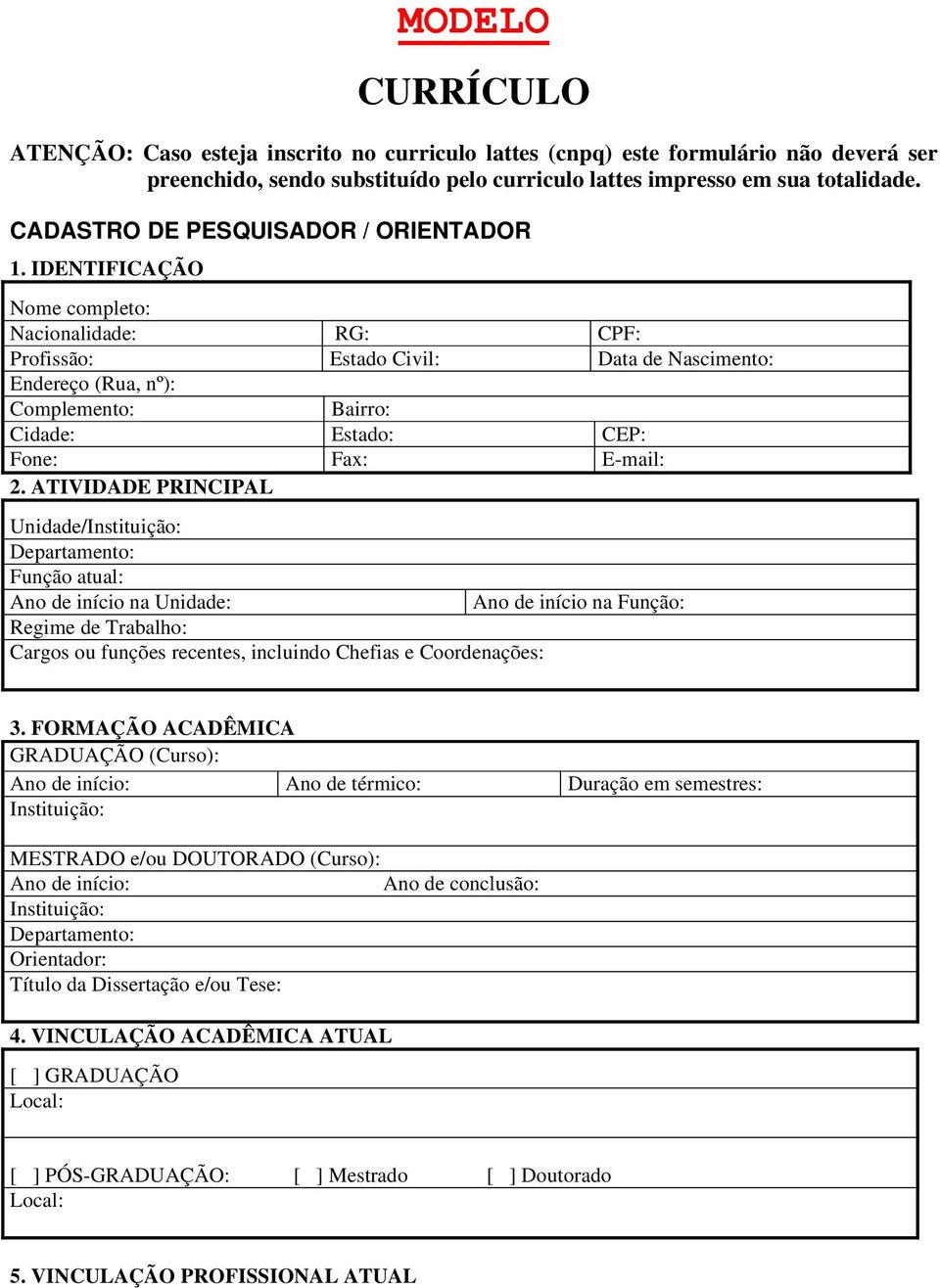 IDENTIFICAÇÃO Nome completo: Nacionalidade: RG: CPF: Profissão: Estado Civil: Data de Nascimento: Endereço (Rua, nº): Complemento: Bairro: Cidade: Estado: CEP: Fone: Fax: E-mail: 2.