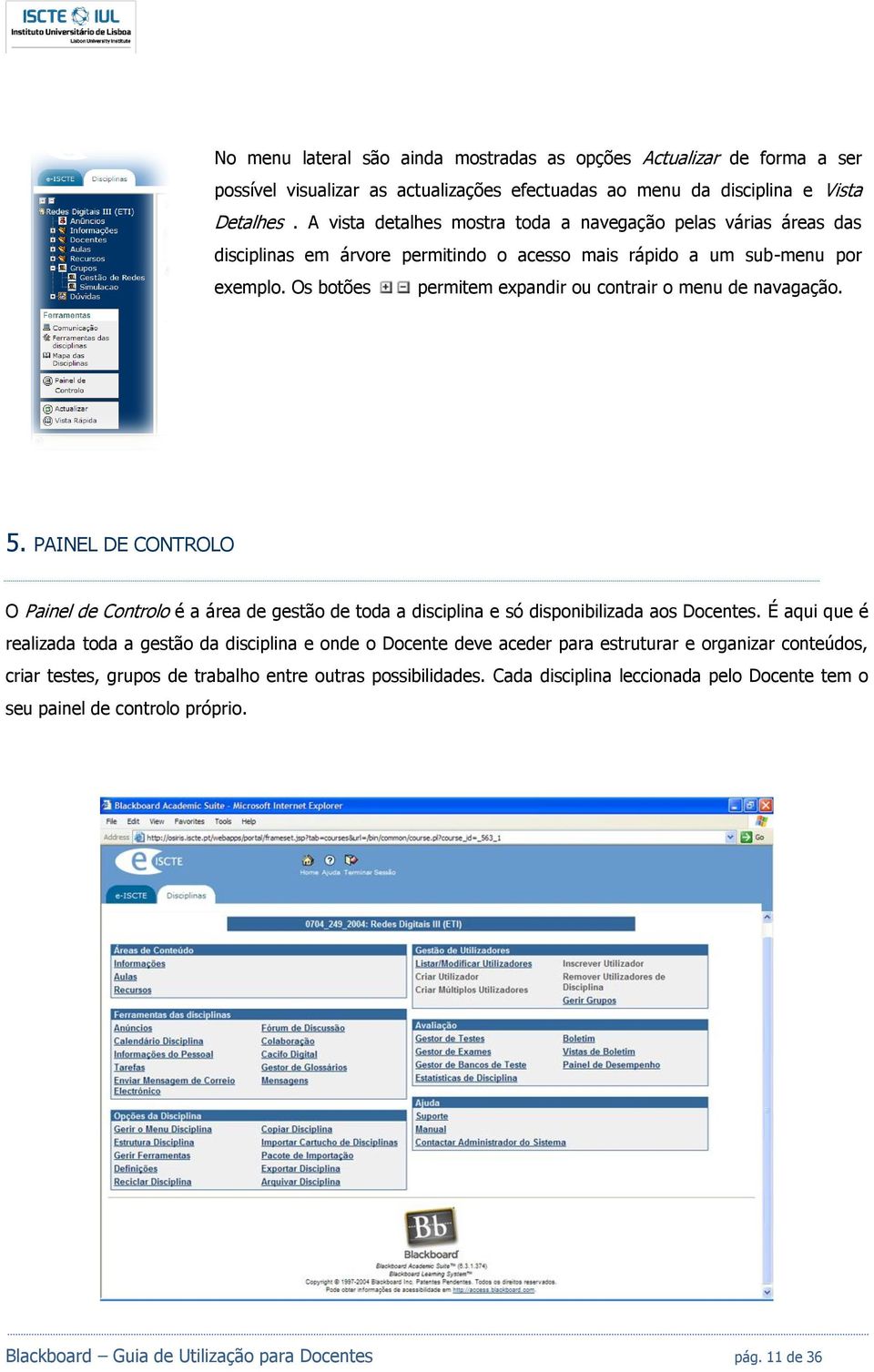 Os botões permitem expandir ou contrair o menu de navagação. 5. PAINEL DE CONTROLO O Painel de Controlo é a área de gestão de toda a disciplina e só disponibilizada aos Docentes.