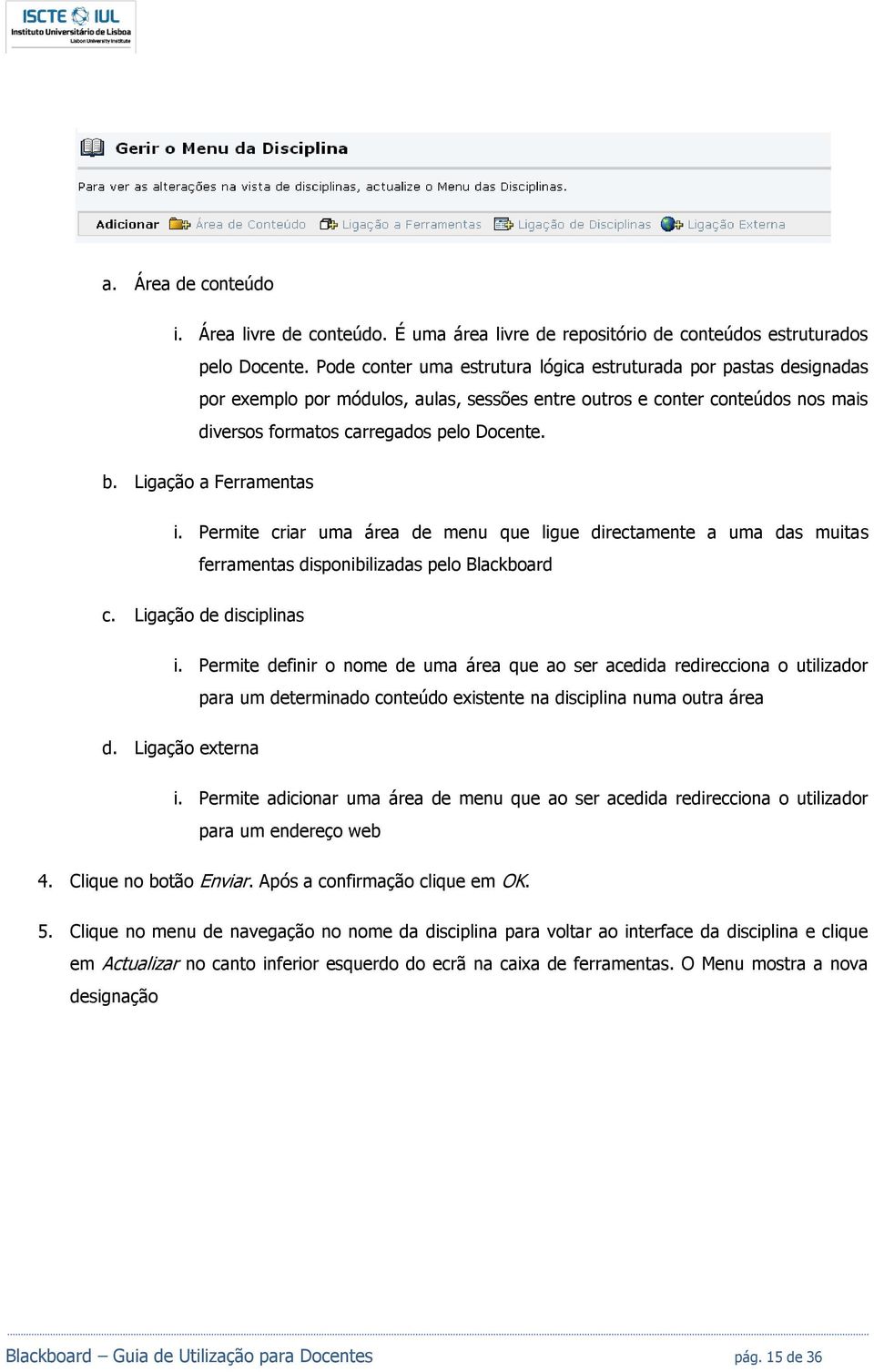 Ligação a Ferramentas i. Permite criar uma área de menu que ligue directamente a uma das muitas ferramentas disponibilizadas pelo Blackboard c. Ligação de disciplinas i.