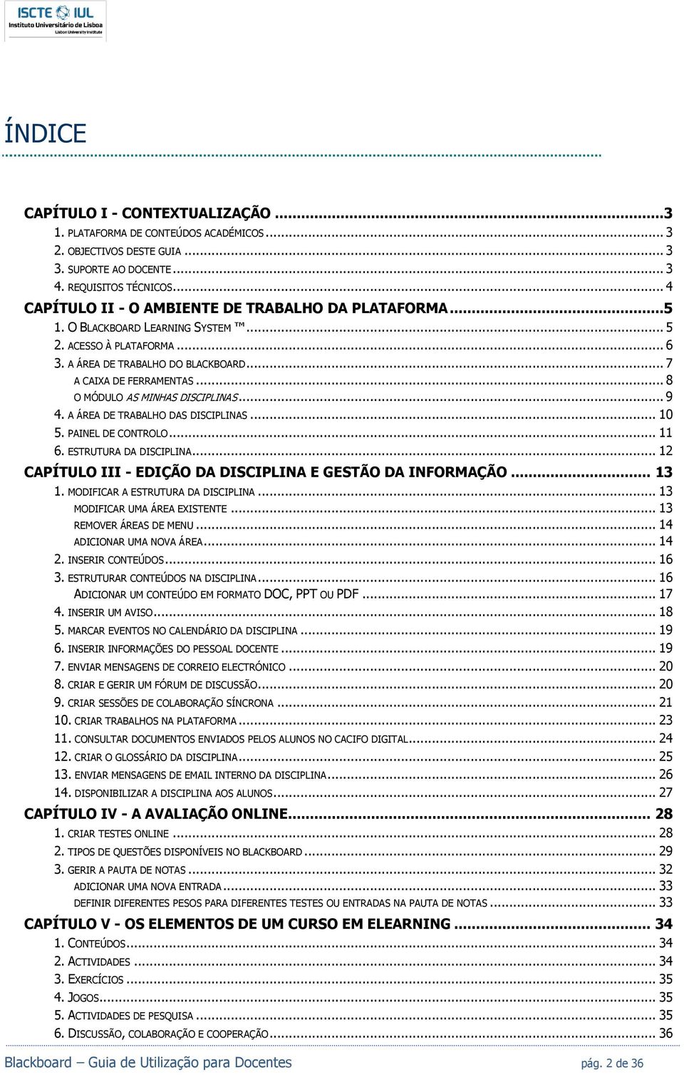 .. 8 O MÓDULO AS MINHAS DISCIPLINAS... 9 4. A ÁREA DE TRABALHO DAS DISCIPLINAS... 10 5. PAINEL DE CONTROLO... 11 6. ESTRUTURA DA DISCIPLINA.