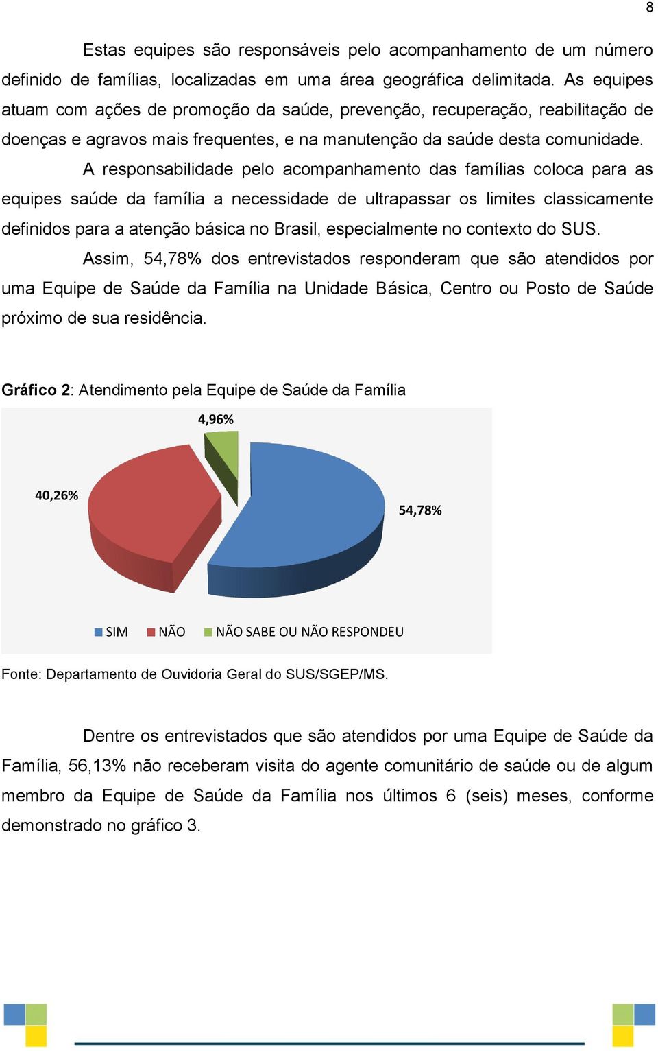 A responsabilidade pelo acompanhamento das famílias coloca para as equipes saúde da família a necessidade de ultrapassar os limites classicamente definidos para a atenção básica no Brasil,