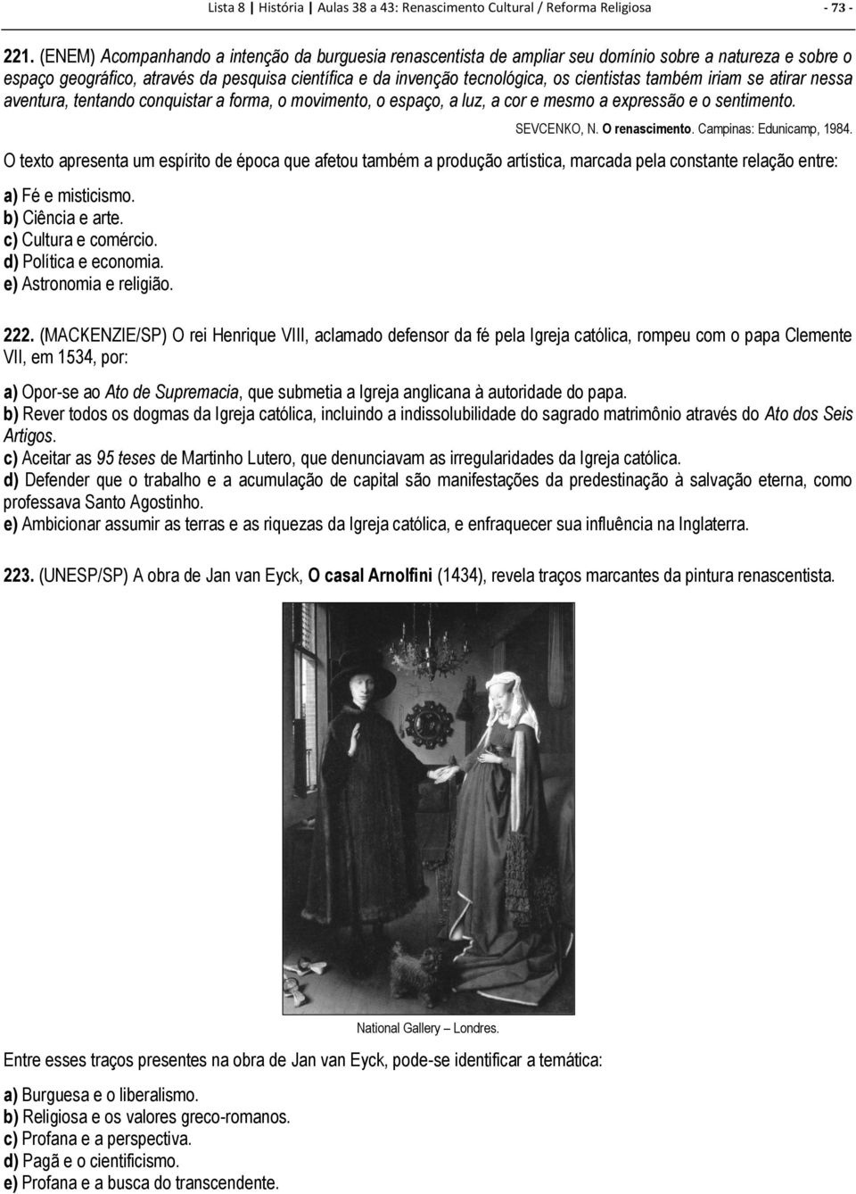 também iriam se atirar nessa aventura, tentando conquistar a forma, o movimento, o espaço, a luz, a cor e mesmo a expressão e o sentimento. SEVCENKO, N. O renascimento. Campinas: Edunicamp, 1984.