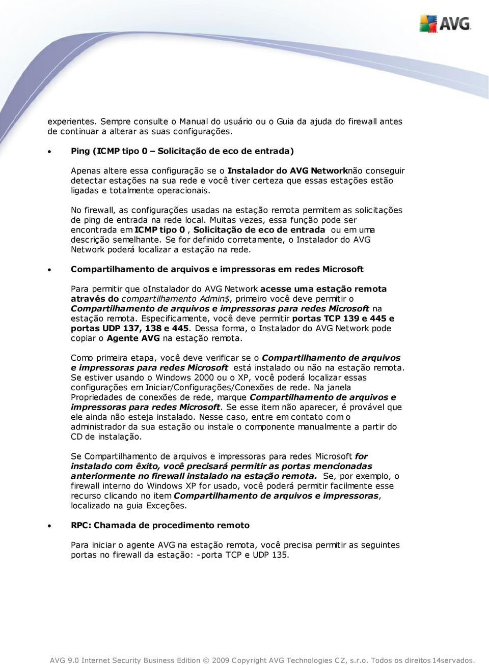 estão ligadas e totalmente operacionais. No firewall, as configurações usadas na estação remota permitem as solicitações de ping de entrada na rede local.