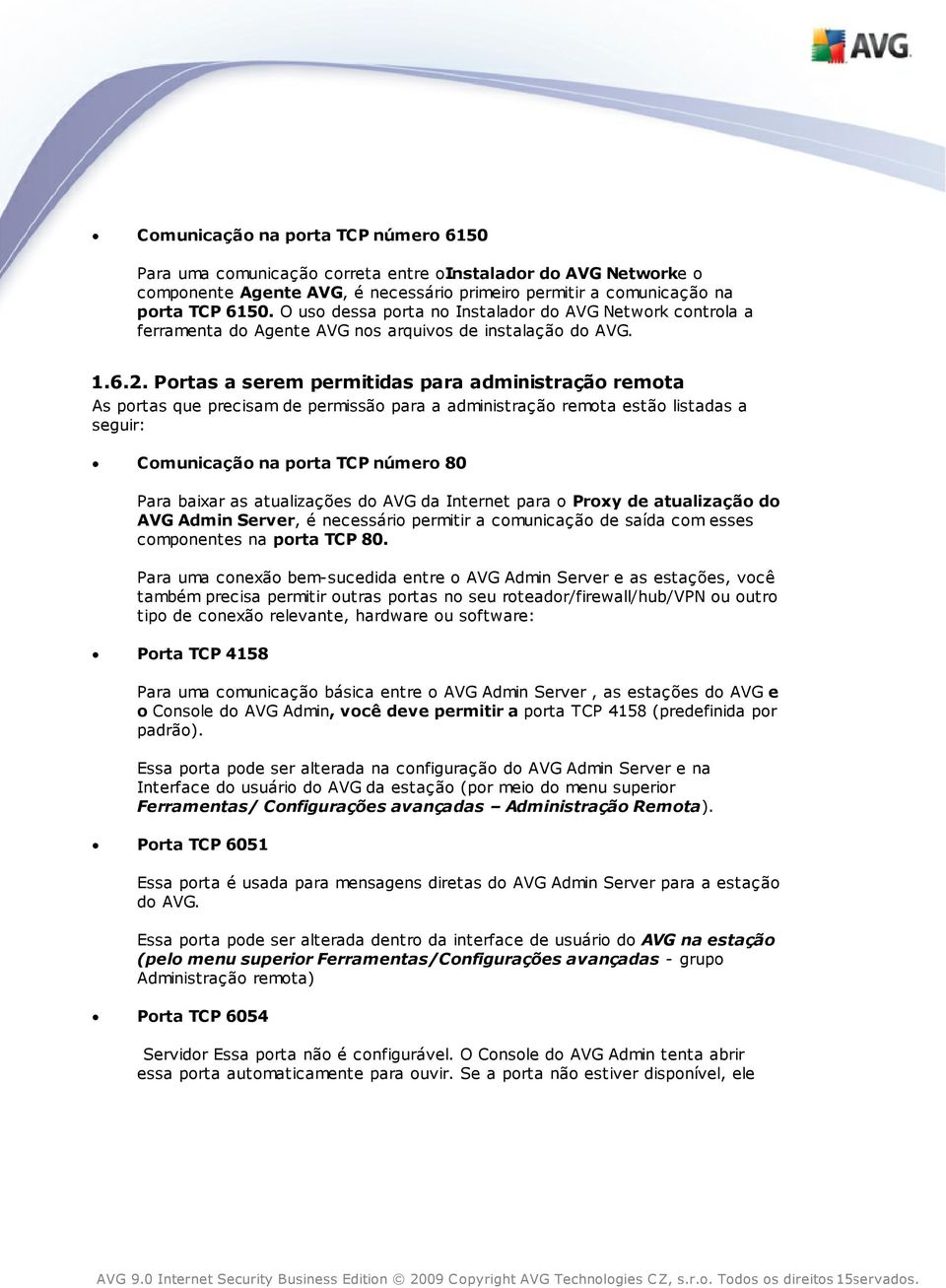 Portas a serem permitidas para administração remota As portas que precisam de permissão para a administração remota estão listadas a seguir: Comunicação na porta TCP número 80 Para baixar as