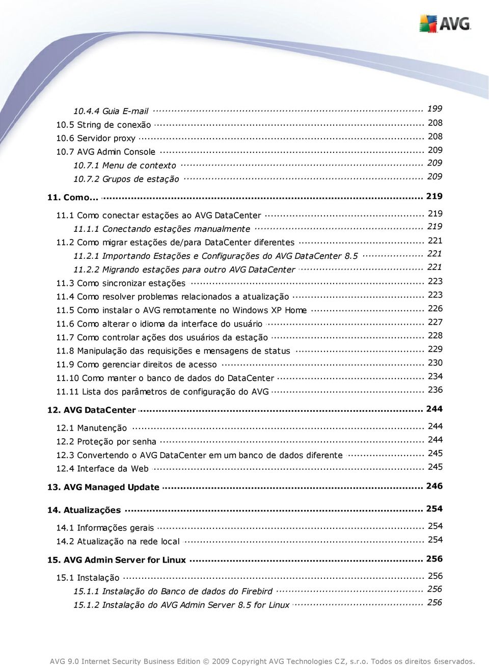 5 221 11.2.2... Migrando estações para outro AVG DataCenter 223 11.3 Como... sincronizar estações 223 11.4 Como... resolver problemas relacionados a atualização 226 11.5 Como.