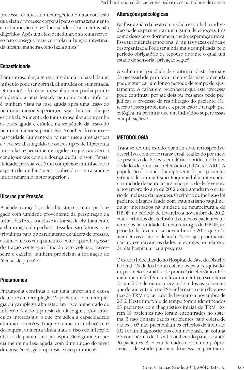 Após uma lesão medular, o sistema nervoso não consegue mais controlar a função intestinal da mesma maneira como fazia antes 12.