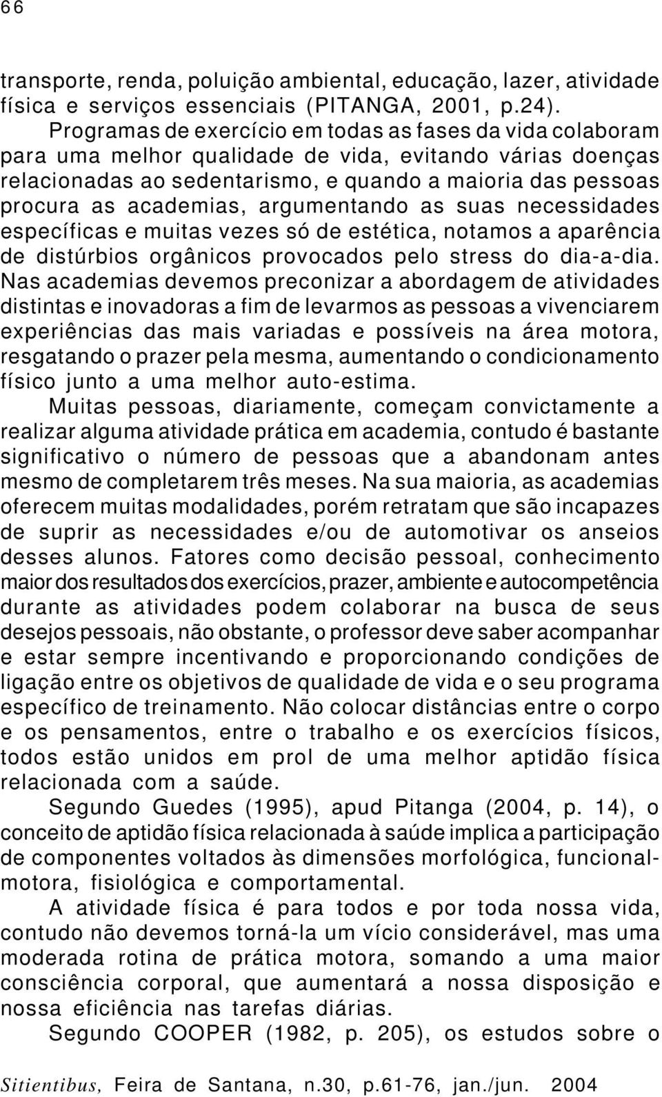 academias, argumentando as suas necessidades específicas e muitas vezes só de estética, notamos a aparência de distúrbios orgânicos provocados pelo stress do dia-a-dia.