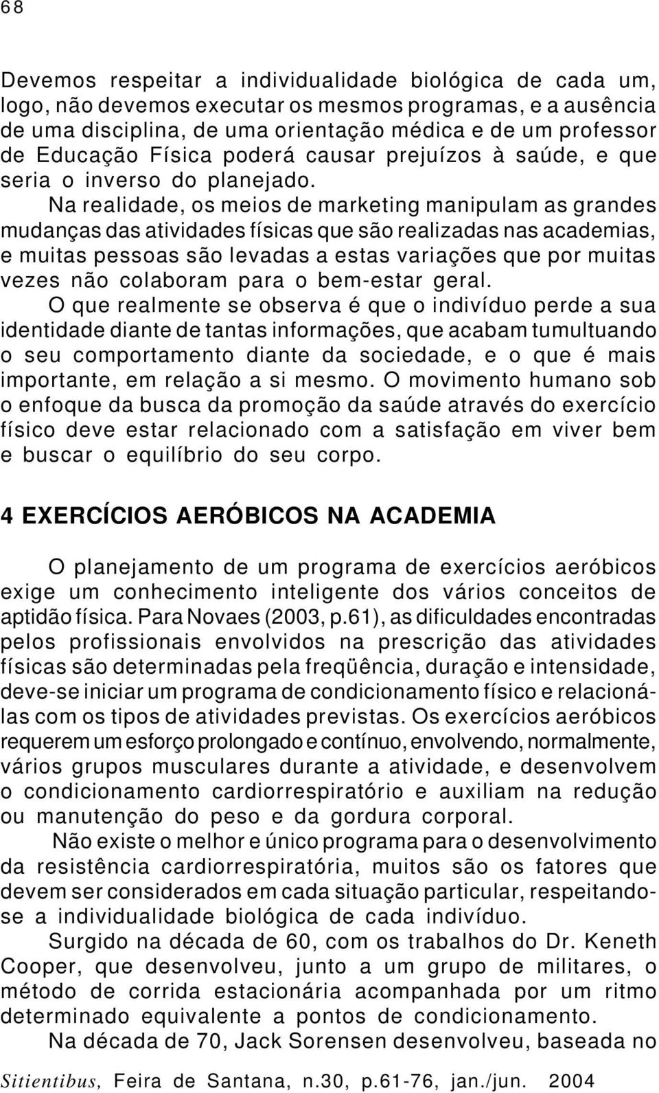 Na realidade, os meios de marketing manipulam as grandes mudanças das atividades físicas que são realizadas nas academias, e muitas pessoas são levadas a estas variações que por muitas vezes não