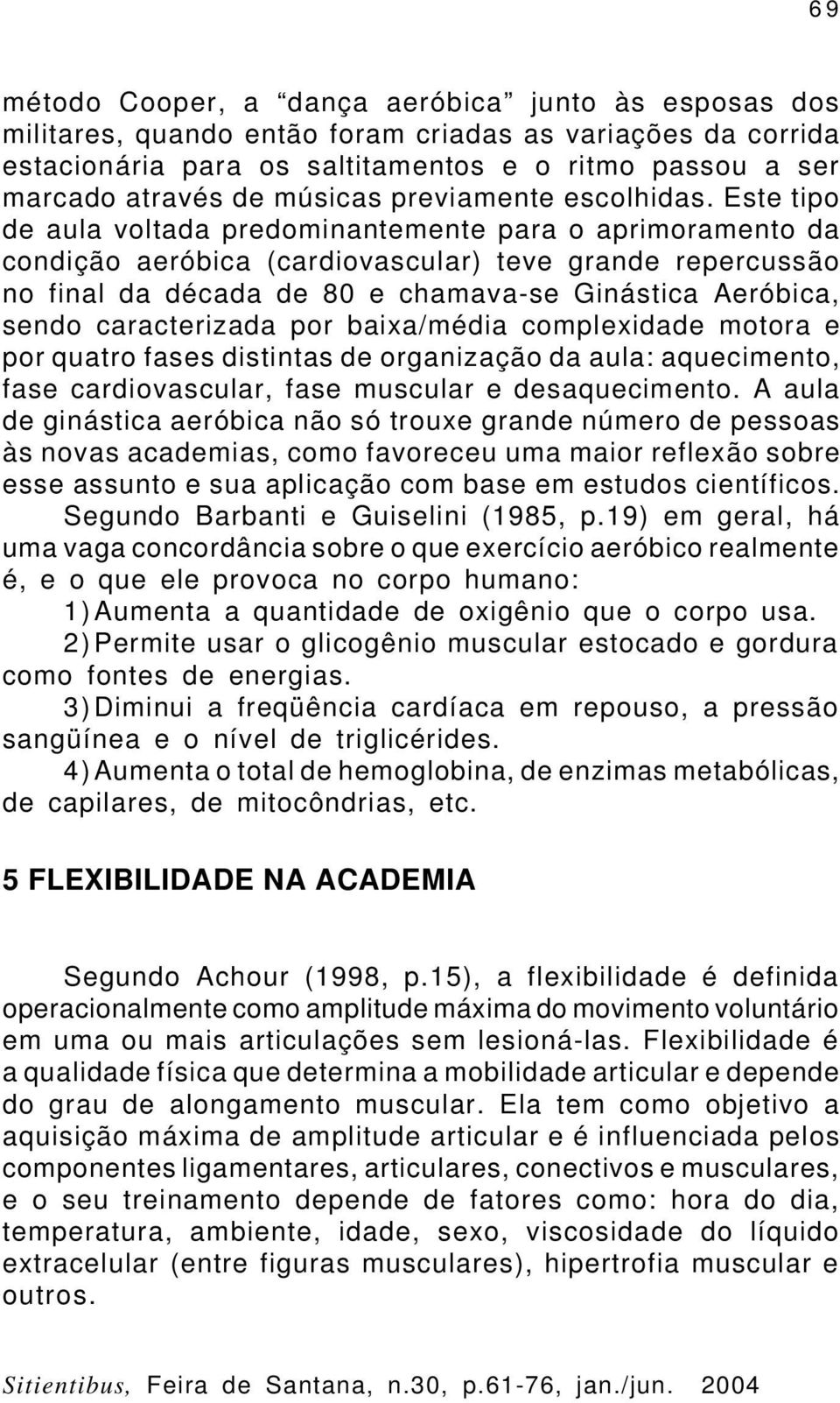 Este tipo de aula voltada predominantemente para o aprimoramento da condição aeróbica (cardiovascular) teve grande repercussão no final da década de 80 e chamava-se Ginástica Aeróbica, sendo