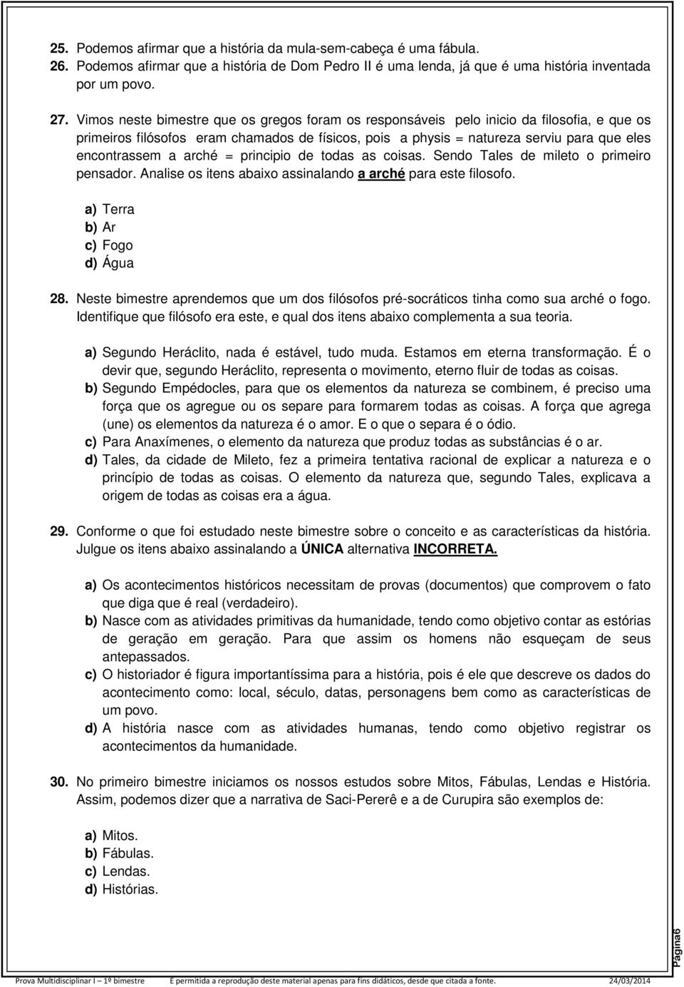 arché = principio de todas as coisas. Sendo Tales de mileto o primeiro pensador. Analise os itens abaixo assinalando a arché para este filosofo. a) Terra b) Ar c) Fogo d) Água 28.