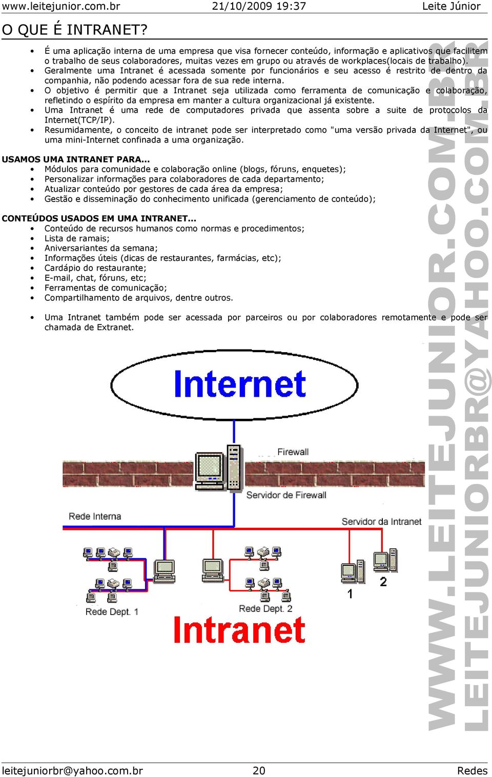 Geralmente uma Intranet é acessada smente pr funcináris e seu acess é restrit de dentr da cmpanhia, nã pdend acessar fra de sua rede interna.