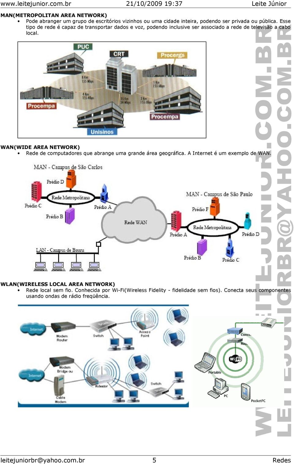 WAN(WIDE AREA NETWORK) Rede de cmputadres que abrange uma grande área gegráfica. A Internet é um exempl de WAN.