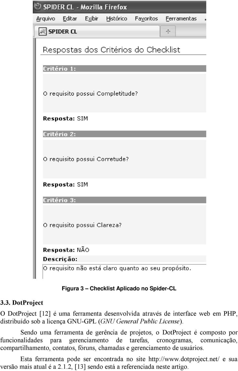 Sendo uma ferramenta de gerência de projetos, o DotProject é composto por funcionalidades para gerenciamento de tarefas, cronogramas,