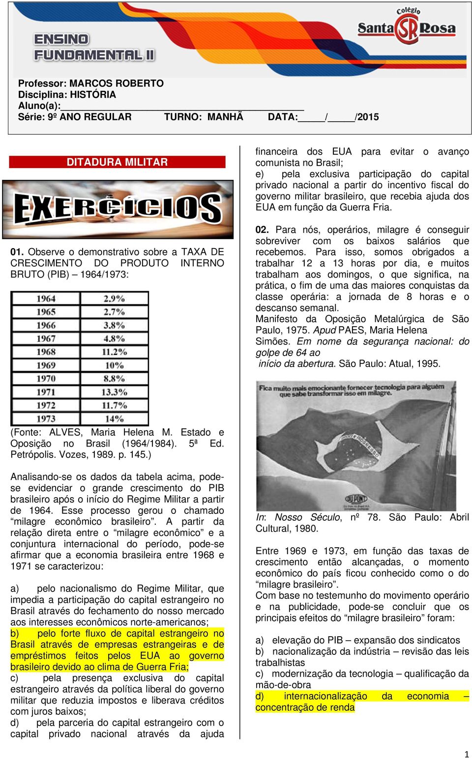 privado nacional a partir do incentivo fiscal do governo militar brasileiro, que recebia ajuda dos EUA em função da Guerra Fria. 02.