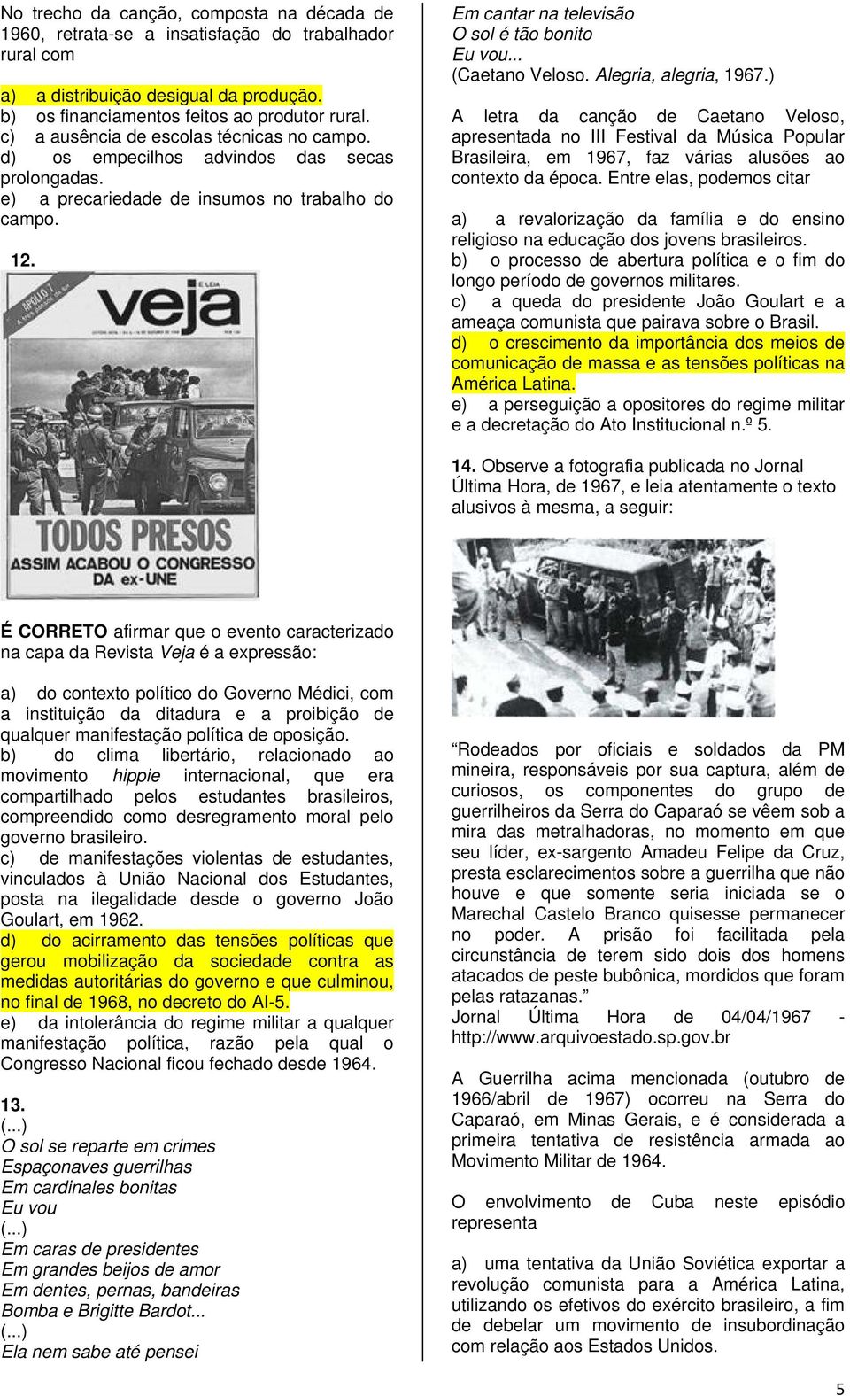 .. (Caetano Veloso. Alegria, alegria, 1967.) A letra da canção de Caetano Veloso, apresentada no III Festival da Música Popular Brasileira, em 1967, faz várias alusões ao contexto da época.
