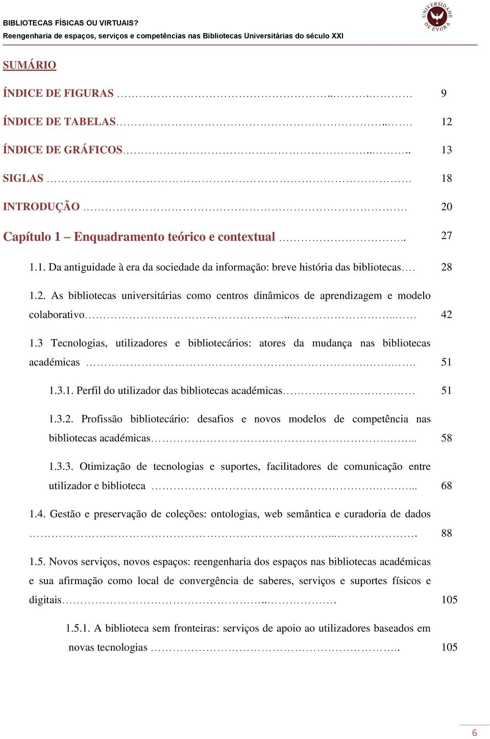 .. 51 1.3.1. Perfil do utilizador das bibliotecas académicas 51 1.3.2. Profissão bibliotecário: desafios e novos modelos de competência nas bibliotecas académicas.... 58 1.3.3. Otimização de tecnologias e suportes, facilitadores de comunicação entre utilizador e biblioteca.