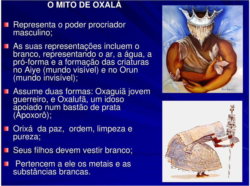 Assume duas formas: Oxaguiã jovem guerreiro, e Oxalufã, um idoso apoiado num bastão de prata (Apoxorô); Orixá